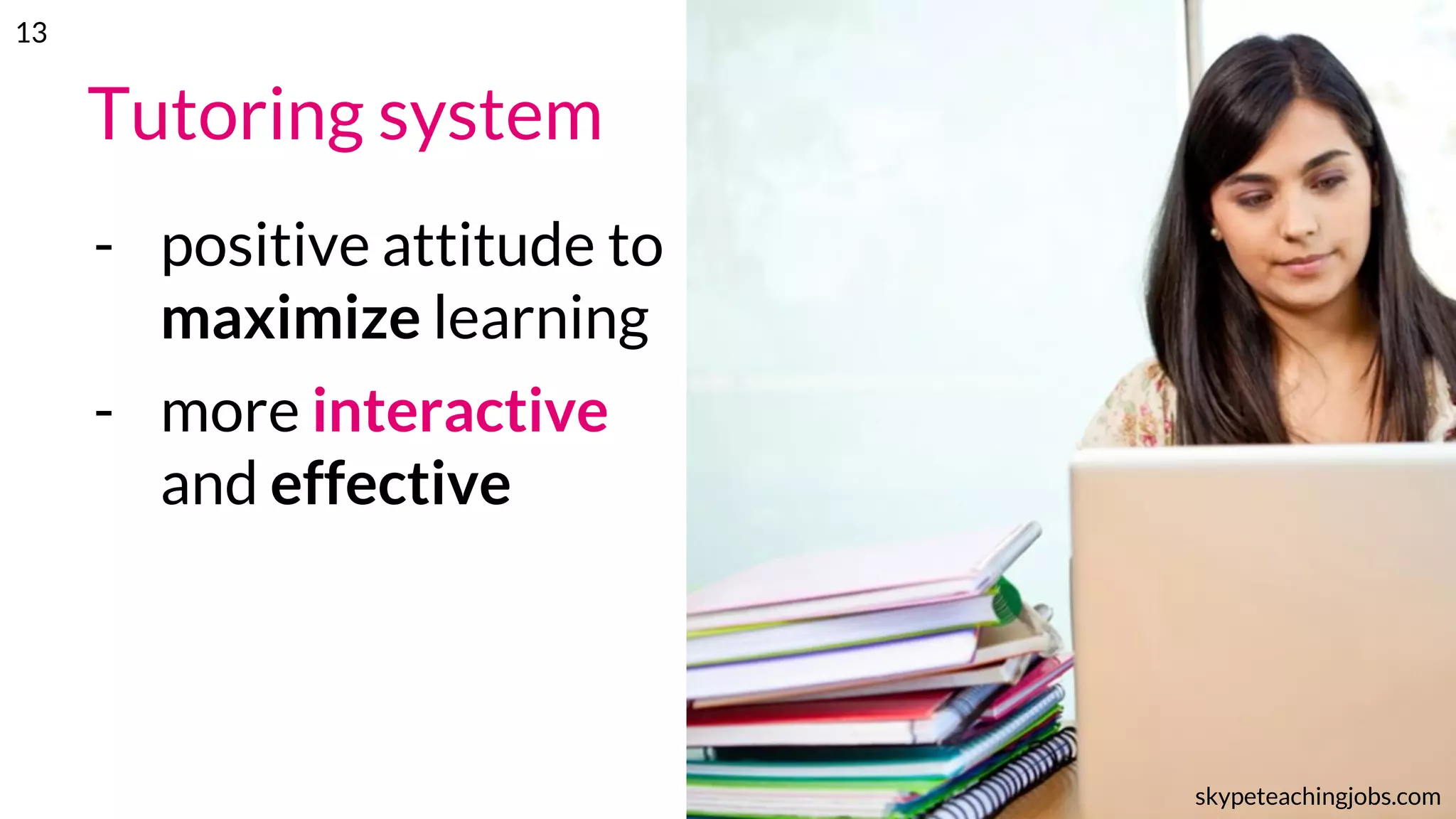 Tutoring system
- positive attitude to
maximize learning
- more interactive
and effective
skypeteachingjobs.com
13
 