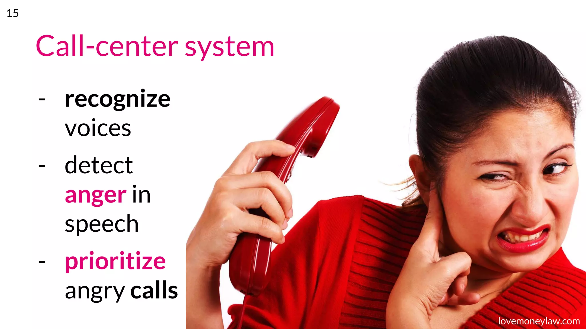 Call-center system
- recognize
voices
- detect
anger in
speech
- prioritize
angry calls
lovemoneylaw.com
15
 