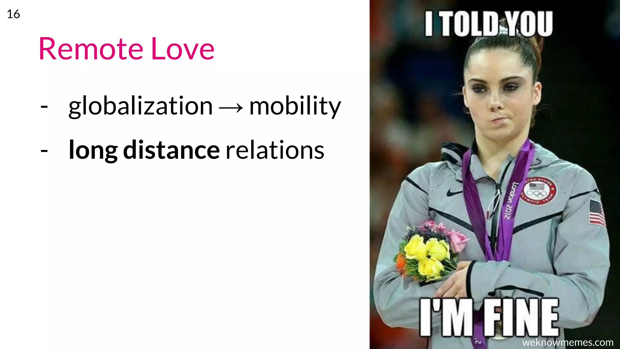 Remote Love
- globalization → mobility
- long distance relations
weknowmemes.com
16
 