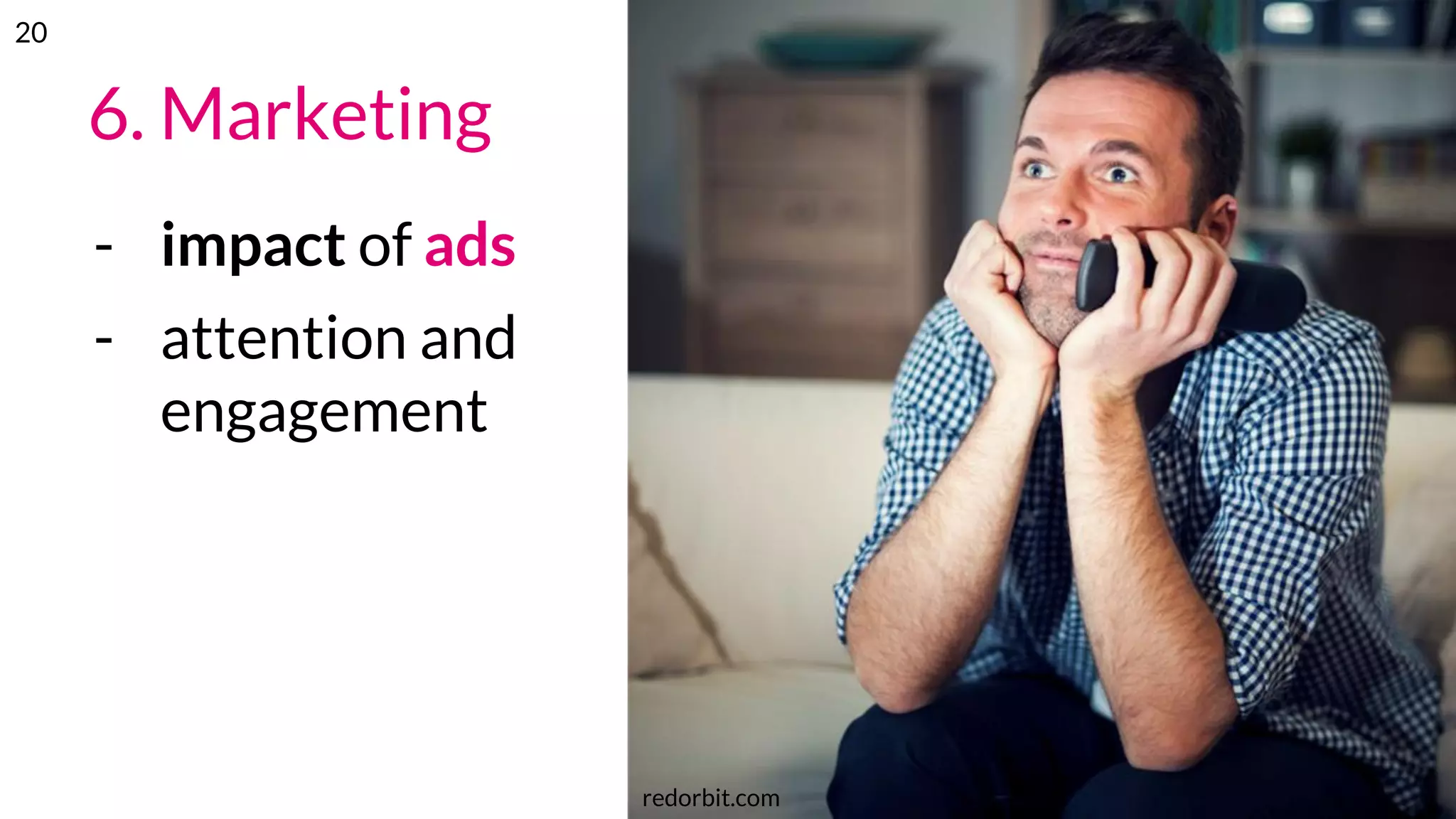 6. Marketing
- impact of ads
- attention and
engagement
redorbit.com
20
 