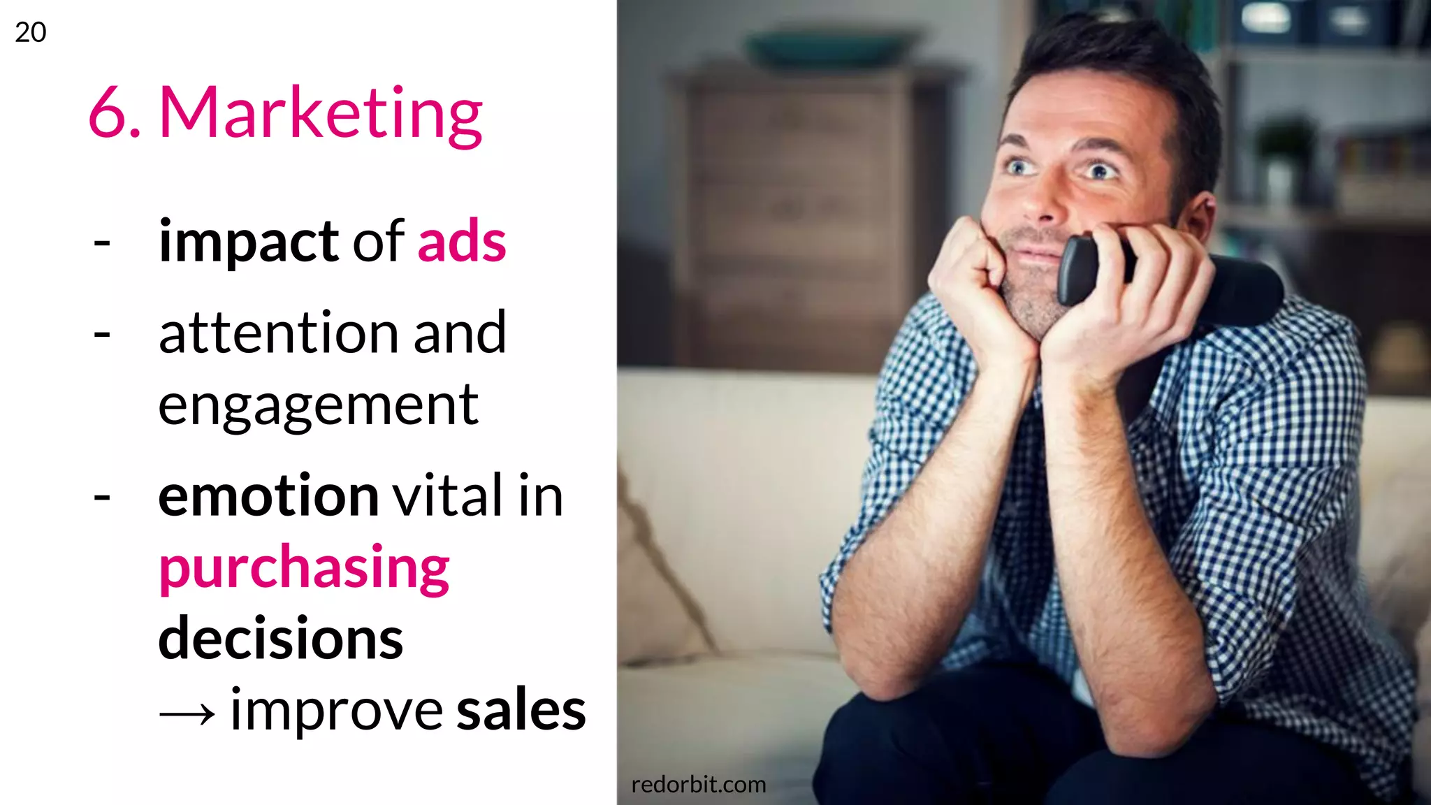 6. Marketing
- impact of ads
- attention and
engagement
- emotion vital in
purchasing
decisions
→ improve sales
redorbit.com
20
 