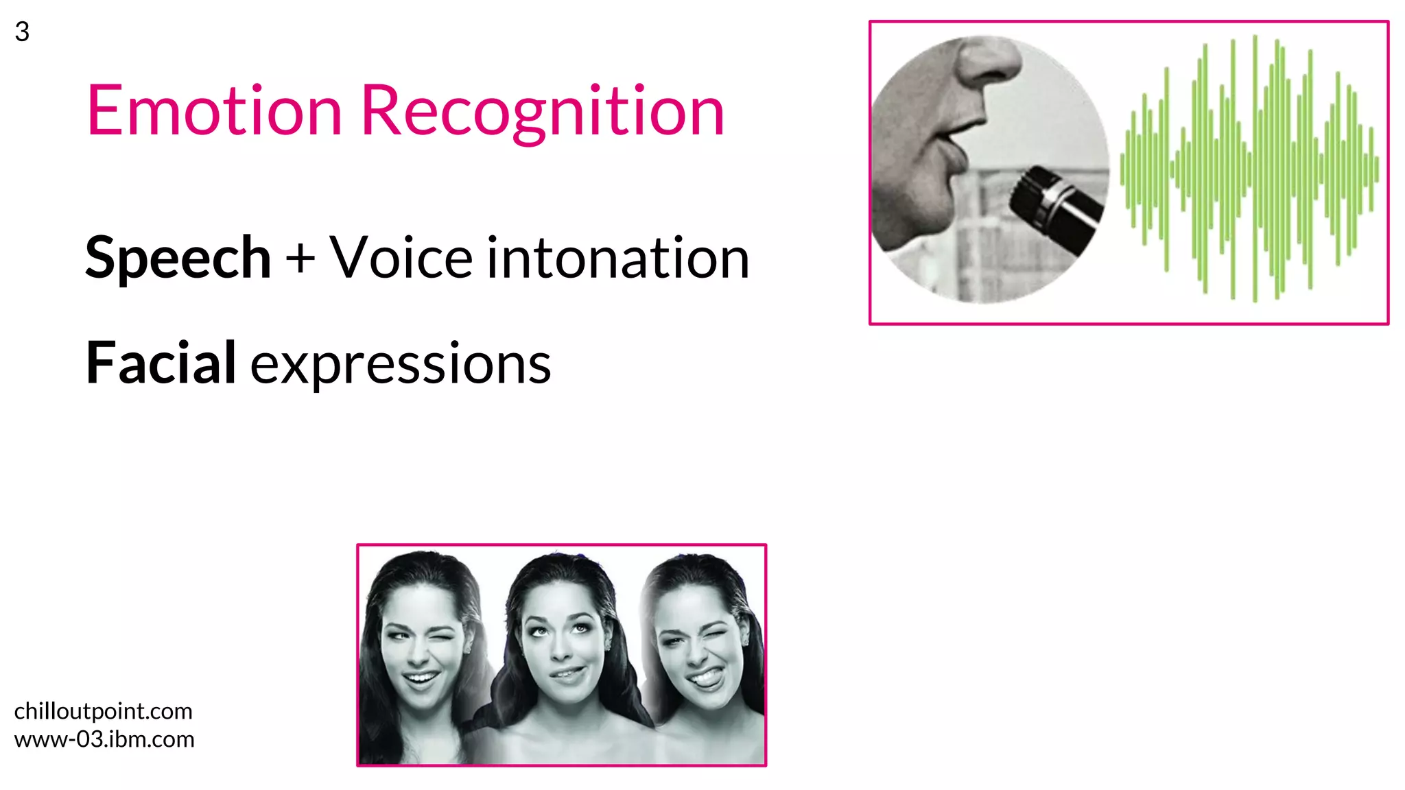 Emotion Recognition
Speech + Voice intonation
Facial expressions
chilloutpoint.com
www-03.ibm.com
3
 