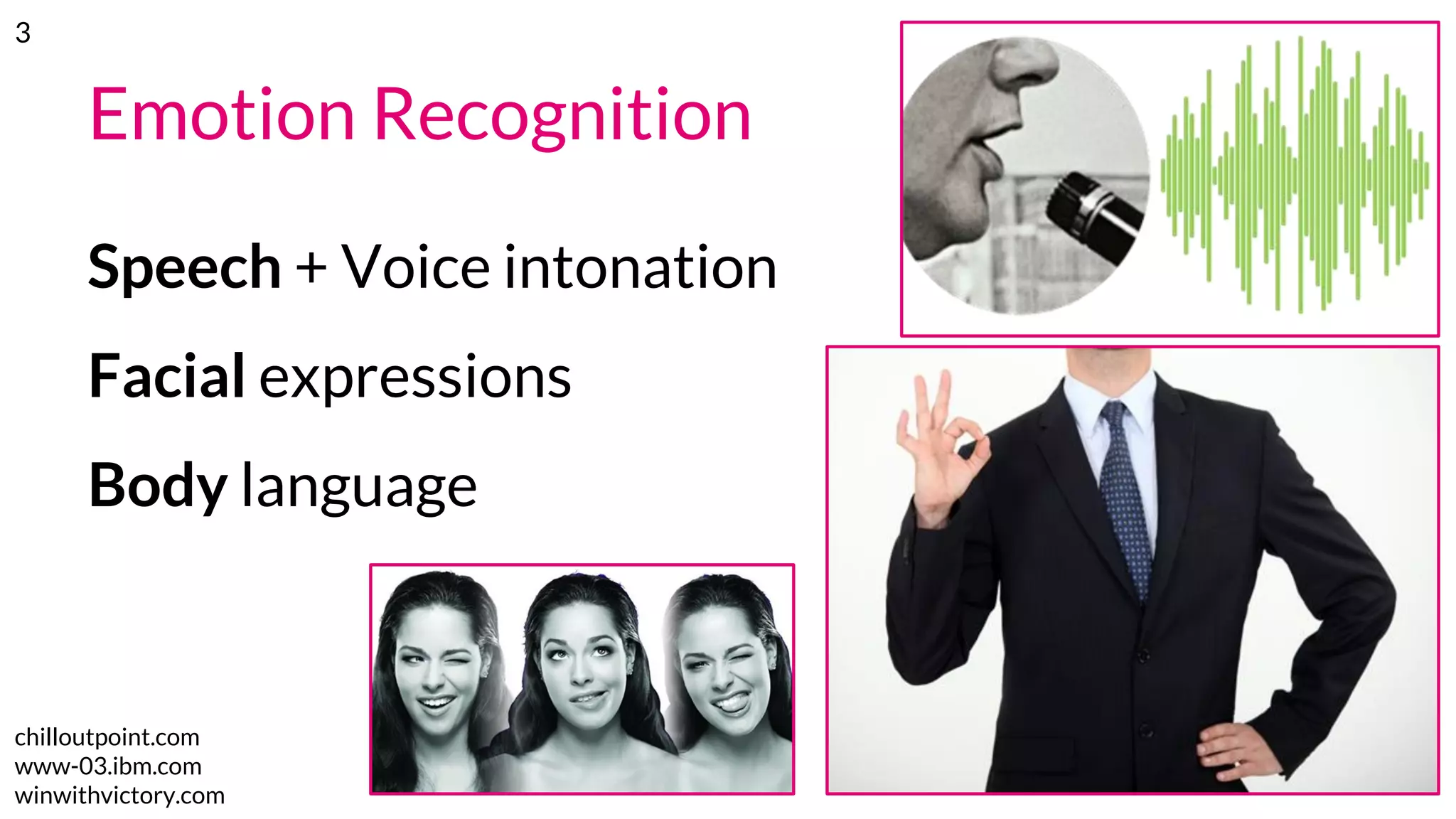 Emotion Recognition
Speech + Voice intonation
Facial expressions
Body language
chilloutpoint.com
www-03.ibm.com
winwithvictory.com
3
 