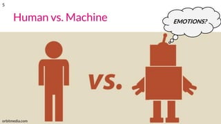Human vs. Machine
orbitmedia.com
EMOTIONS?
5
 