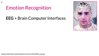 Emotion Recognition
EEG + Brain Computer Interfaces
upload.wikimedia.org/wikipedia/commons/b/bf/EEG_cap.jpg
2
 