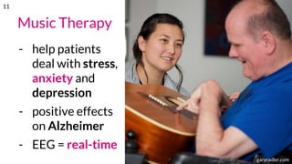 Music Therapy
- help patients
deal with stress,
anxiety and
depression
- positive effects
on Alzheimer
- EEG = real-time
musictherapy.orggaryradler.com
11
 