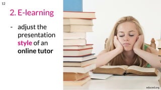 2. E-learning
- adjust the
presentation
style of an
online tutor
educed.org
12
 