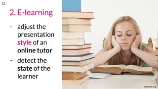 2. E-learning
- adjust the
presentation
style of an
online tutor
- detect the
state of the
learner
educed.org
12
 