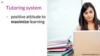 Tutoring system
- positive attitude to
maximize learning
skypeteachingjobs.com
13
 