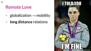Remote Love
- globalization → mobility
- long distance relations
weknowmemes.com
16
 