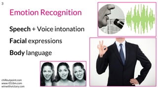 Emotion Recognition
Speech + Voice intonation
Facial expressions
Body language
chilloutpoint.com
www-03.ibm.com
winwithvictory.com
3
 