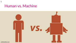 Human vs. Machine
orbitmedia.com
5
 