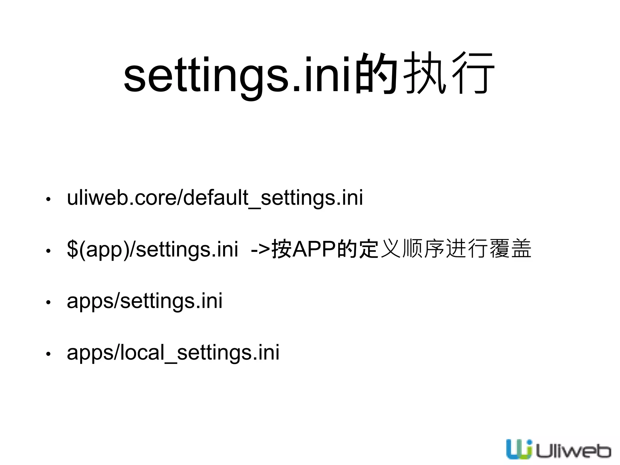 settings.ini的执行
• uliweb.core/default_settings.ini
• $(app)/settings.ini ->按APP的定义顺序进行覆盖
• apps/settings.ini
• apps/local_settings.ini
 