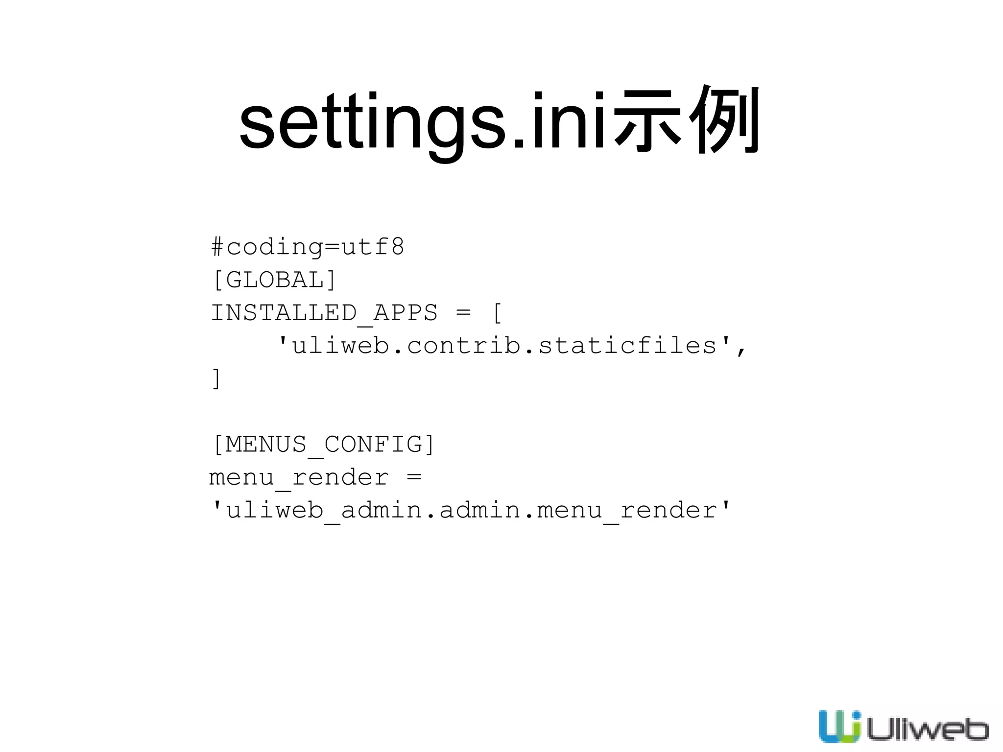 settings.ini示例
#coding=utf8
[GLOBAL]
INSTALLED_APPS = [
'uliweb.contrib.staticfiles',
]
[MENUS_CONFIG]
menu_render =
'uliweb_admin.admin.menu_render'
 