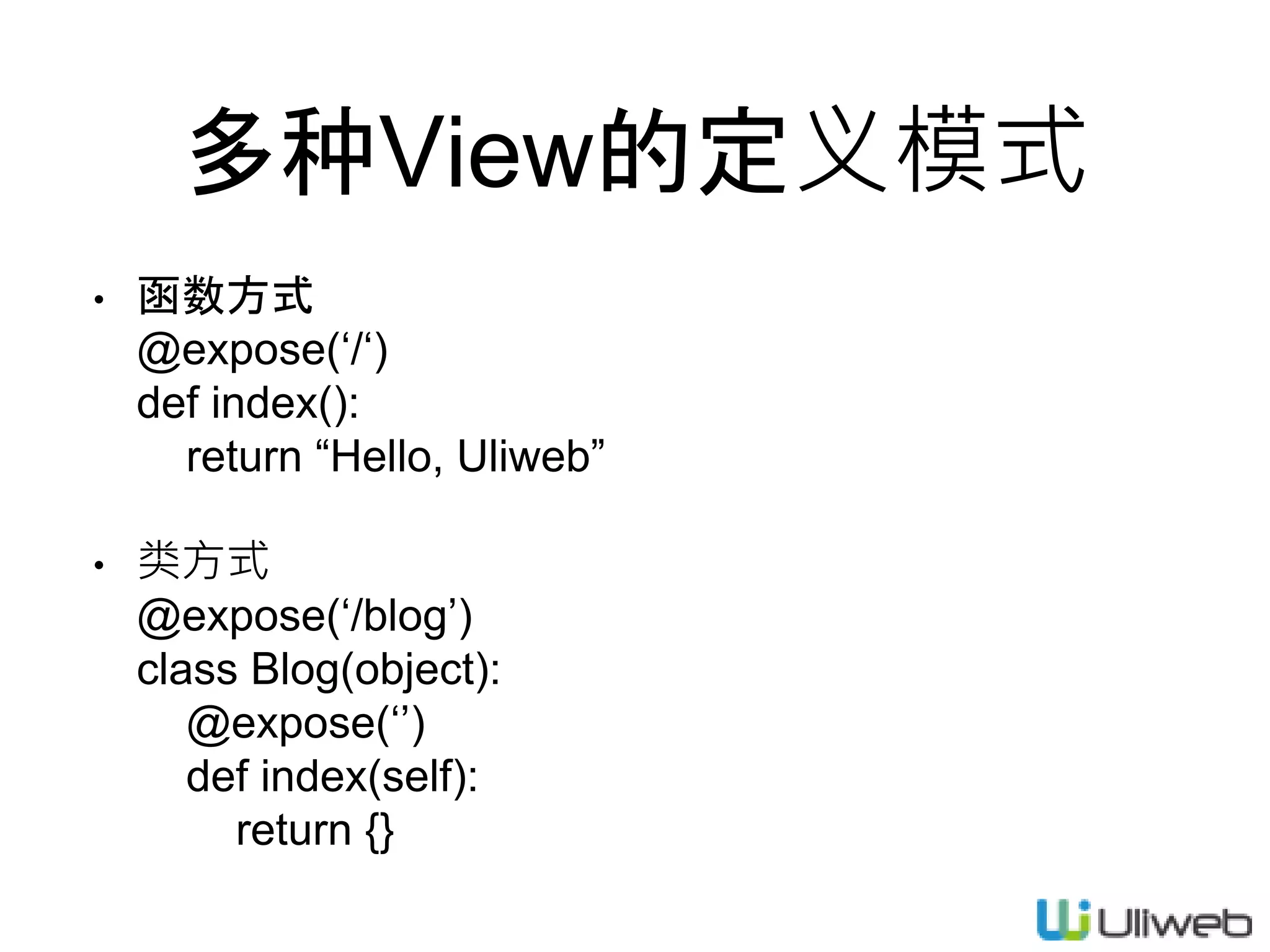 多种View的定义模式
• 函数方式
@expose(‘/‘)
def index():
return “Hello, Uliweb”
• 类方式
@expose(‘/blog’)
class Blog(object):
@expose(‘’)
def index(self):
return {}
 