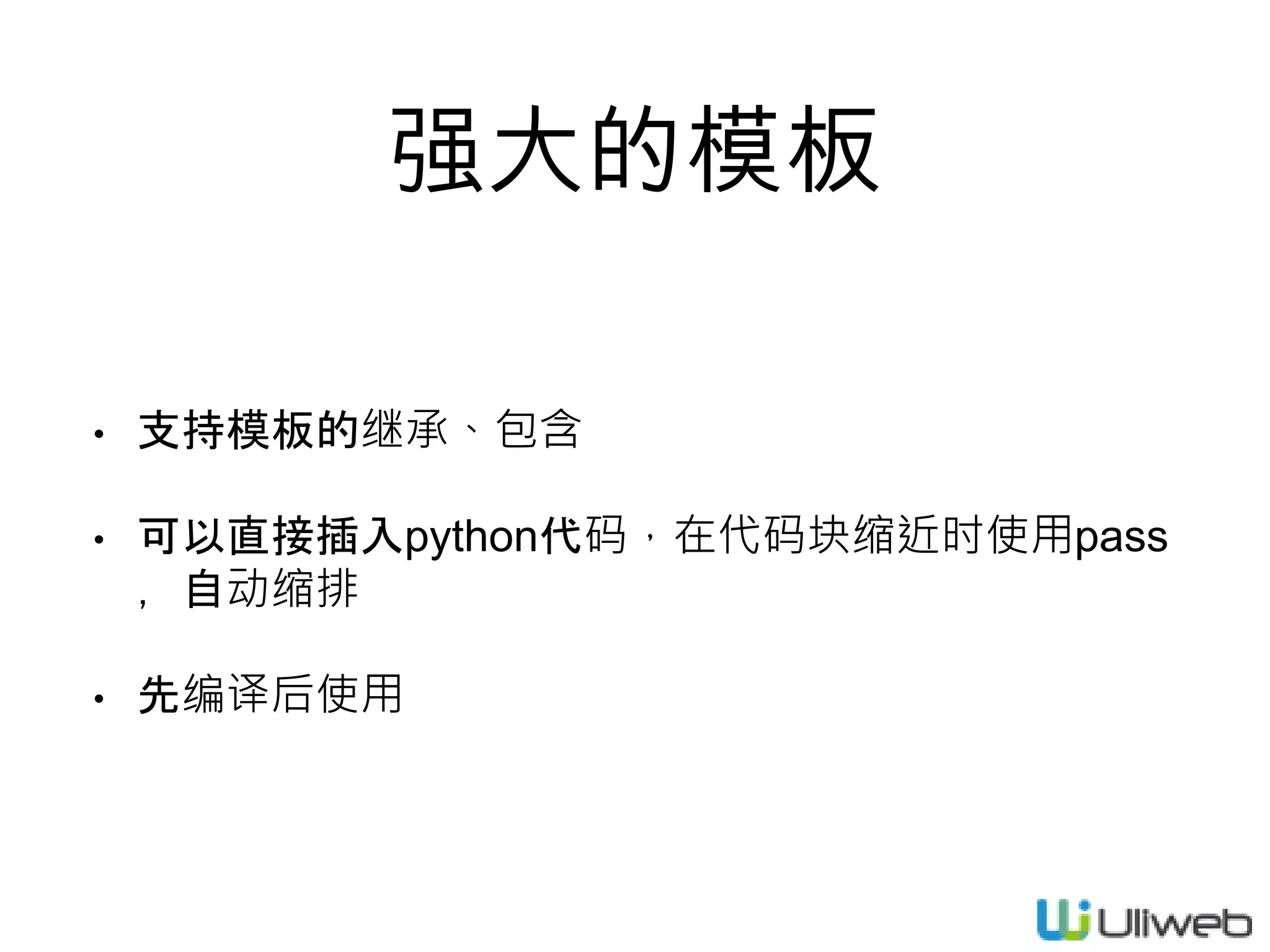 强大的模板
• 支持模板的继承、包含
• 可以直接插入python代码，在代码块缩近时使用pass
，自动缩排
• 先编译后使用
 