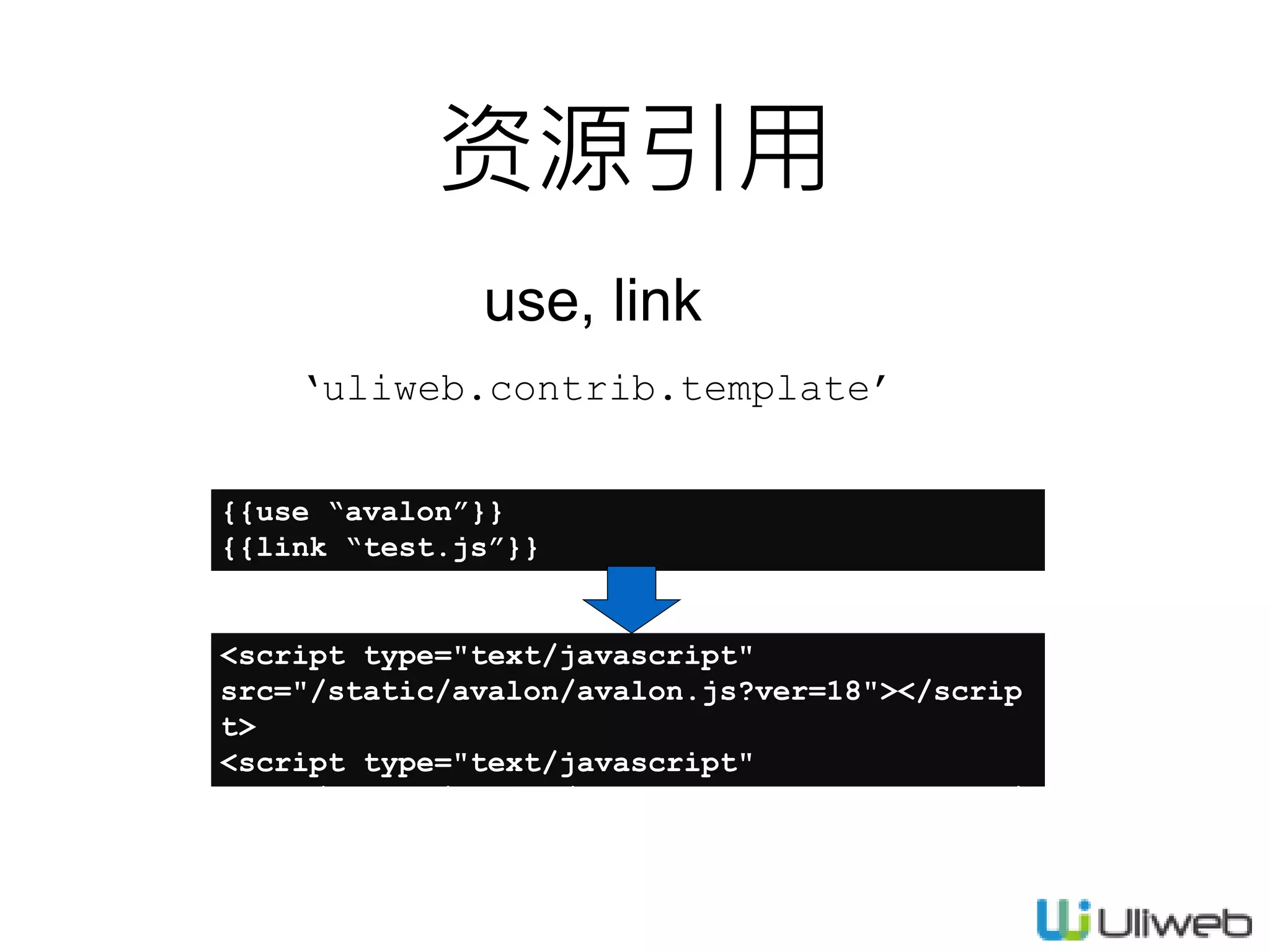 资源引用
use, link
{{use “avalon”}}
{{link “test.js”}}
‘uliweb.contrib.template’
<script type="text/javascript"
src="/static/avalon/avalon.js?ver=18"></scrip
t>
<script type="text/javascript"
src="/static/avalon/avalon_init.js?ver=18"></
script>
 