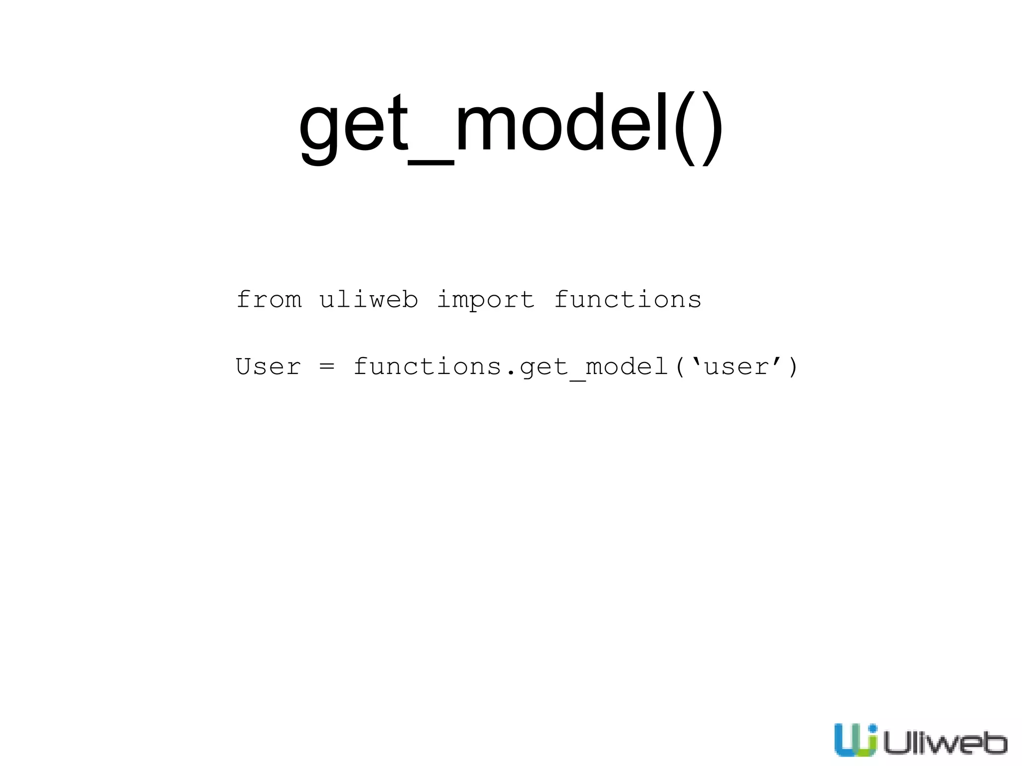 get_model()
from uliweb import functions
User = functions.get_model(‘user’)
 