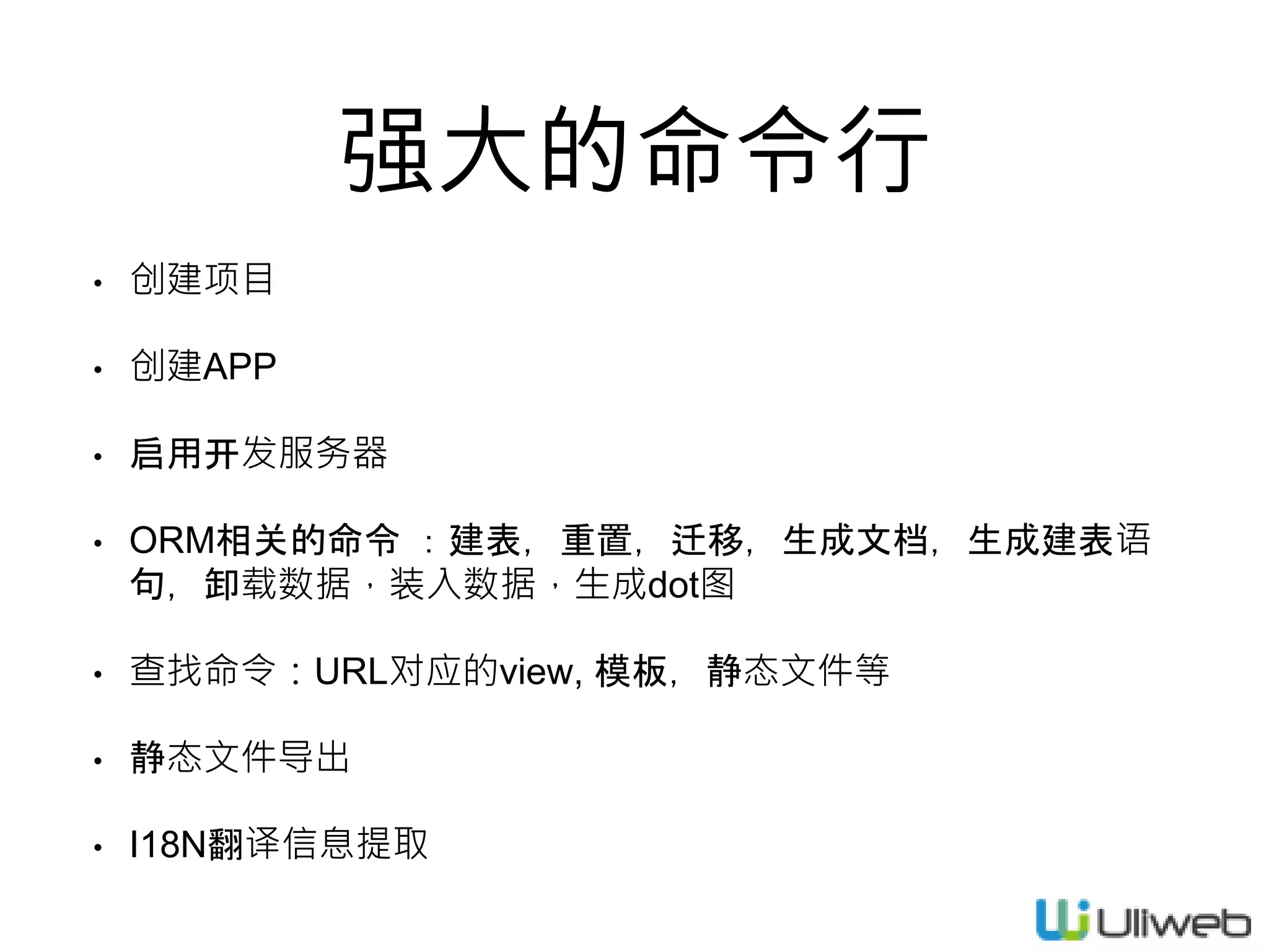 强大的命令行
• 创建项目
• 创建APP
• 启用开发服务器
• ORM相关的命令 ：建表，重置，迁移，生成文档，生成建表语
句，卸载数据，装入数据，生成dot图
• 查找命令：URL对应的view, 模板，静态文件等
• 静态文件导出
• I18N翻译信息提取
 