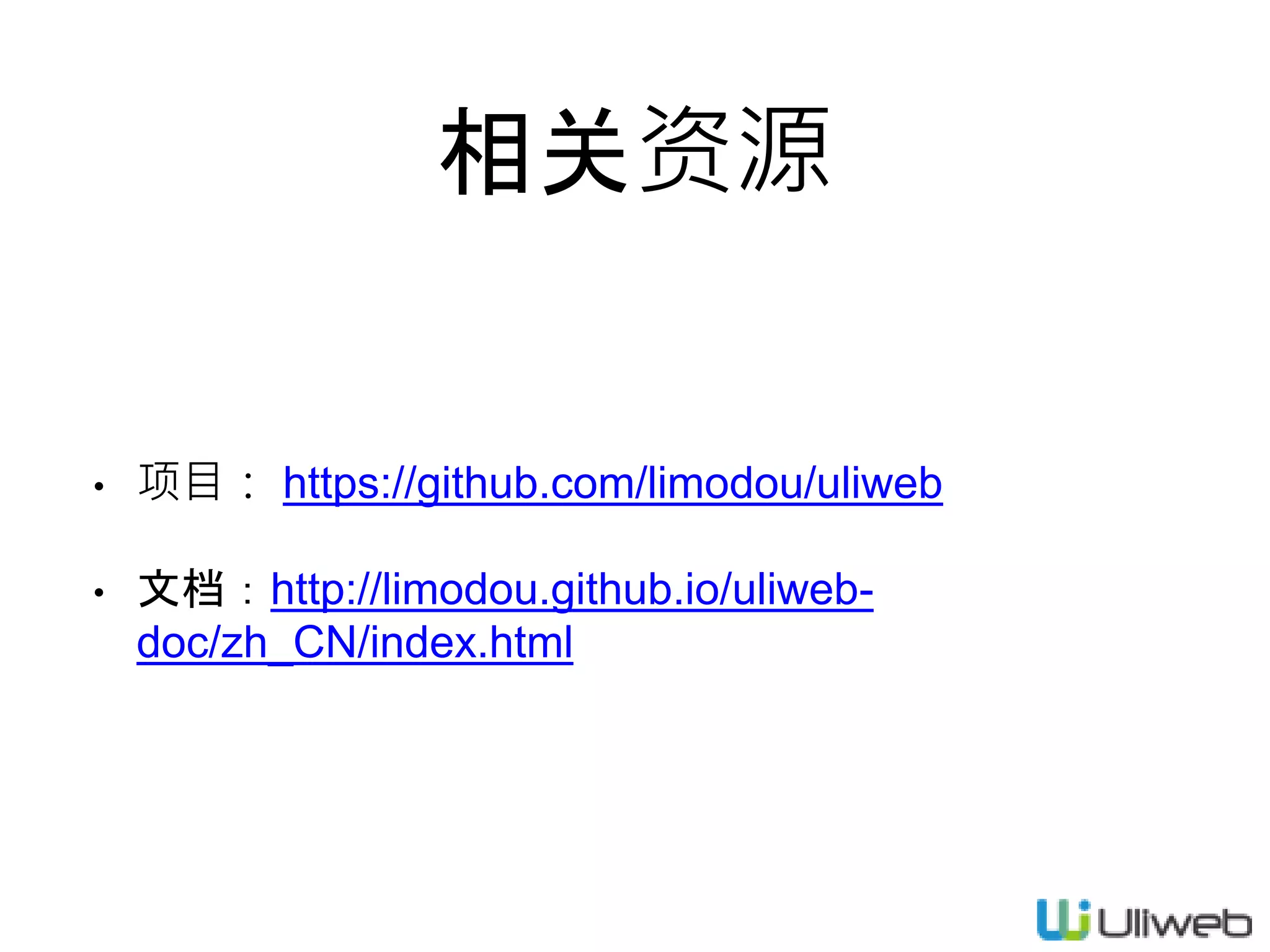 相关资源
• 项目： https://github.com/limodou/uliweb
• 文档：http://limodou.github.io/uliweb-
doc/zh_CN/index.html
 