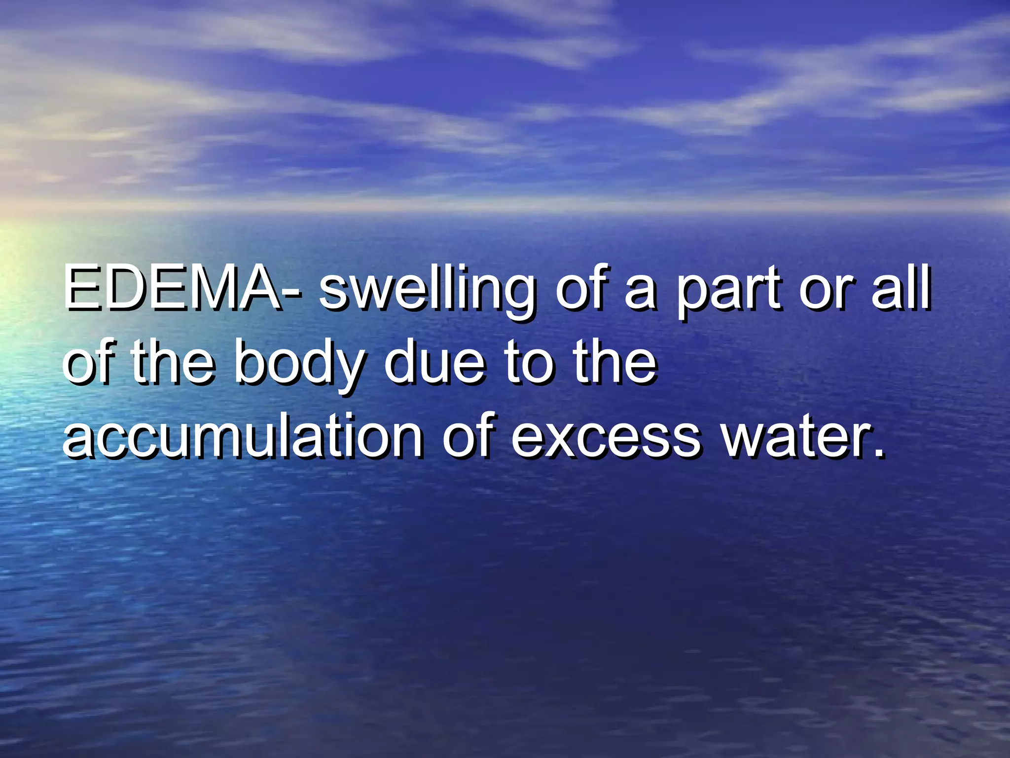 EDEMA- swelling of a part or allEDEMA- swelling of a part or all
of the body due to theof the body due to the
accumulation of excess water.accumulation of excess water.
 