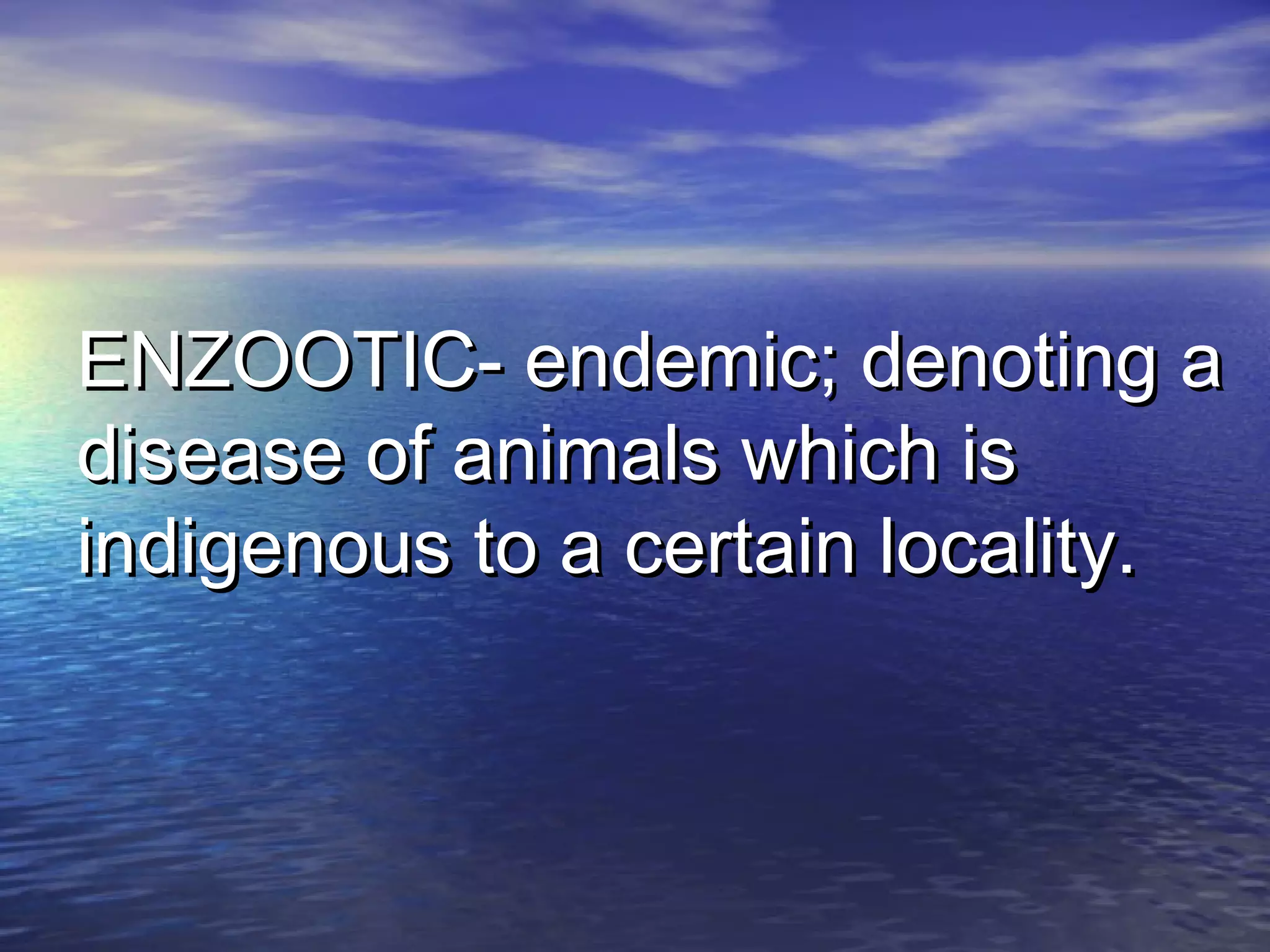 ENZOOTIC- endemic; denoting aENZOOTIC- endemic; denoting a
disease of animals which isdisease of animals which is
indigenous to a certain locality.indigenous to a certain locality.
 