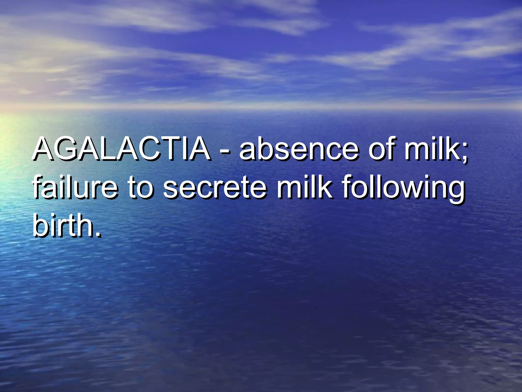 AGALACTIA - absence of milk;AGALACTIA - absence of milk;
failure to secrete milk followingfailure to secrete milk following
birth.birth.
 