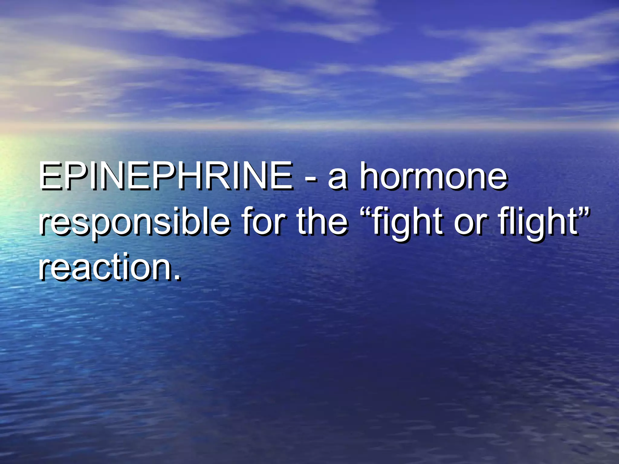 EPINEPHRINE - a hormoneEPINEPHRINE - a hormone
responsible for the “fight or flight”responsible for the “fight or flight”
reaction.reaction.
 