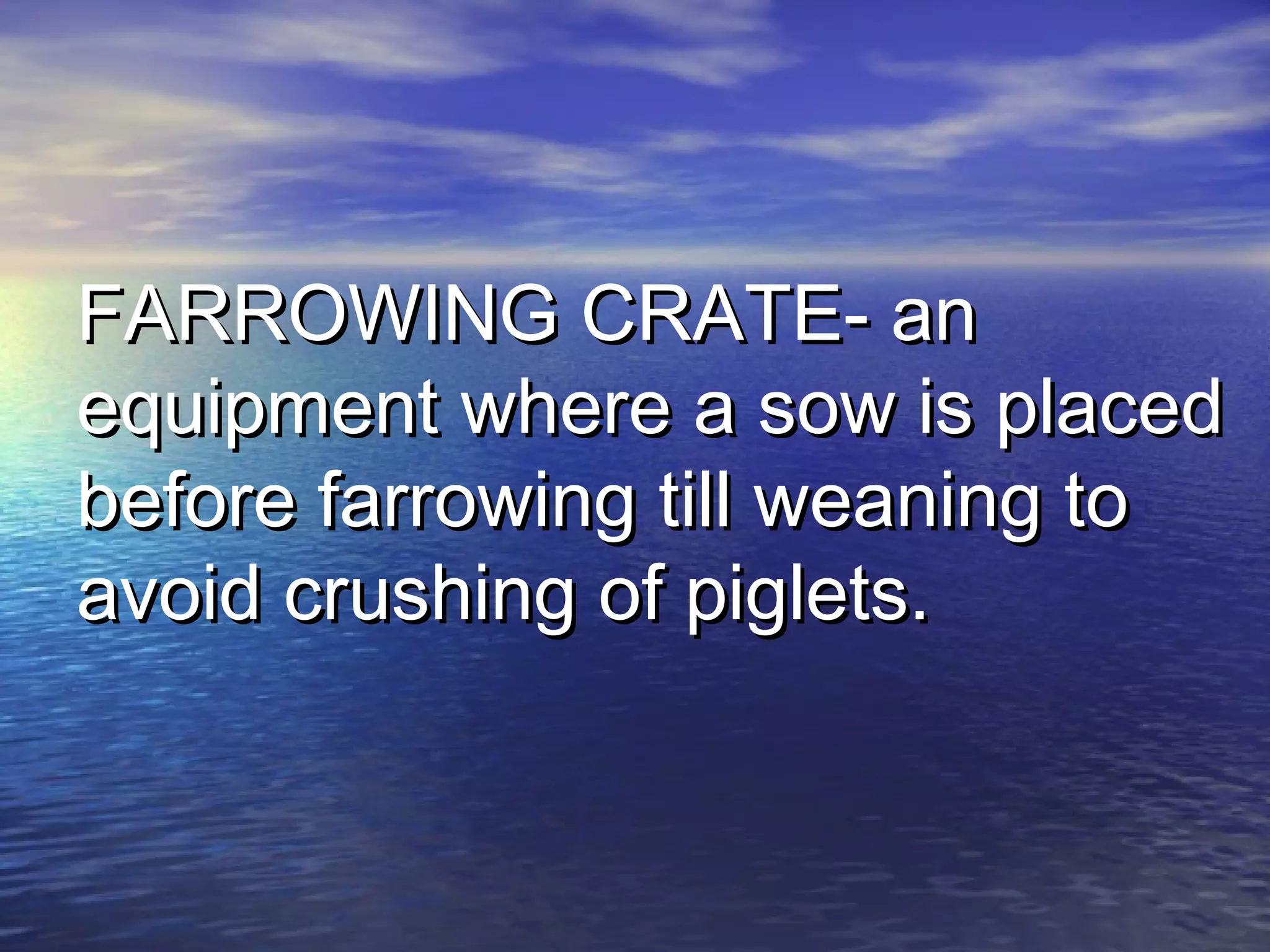 FARROWING CRATE- anFARROWING CRATE- an
equipment where a sow is placedequipment where a sow is placed
before farrowing till weaning tobefore farrowing till weaning to
avoid crushing of piglets.avoid crushing of piglets.
 