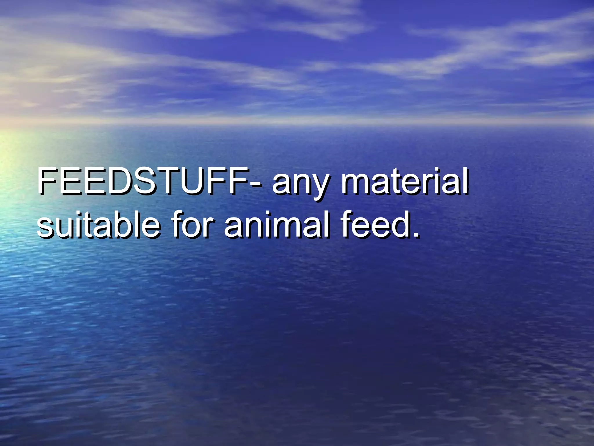 FEEDSTUFF- any materialFEEDSTUFF- any material
suitable for animal feed.suitable for animal feed.
 