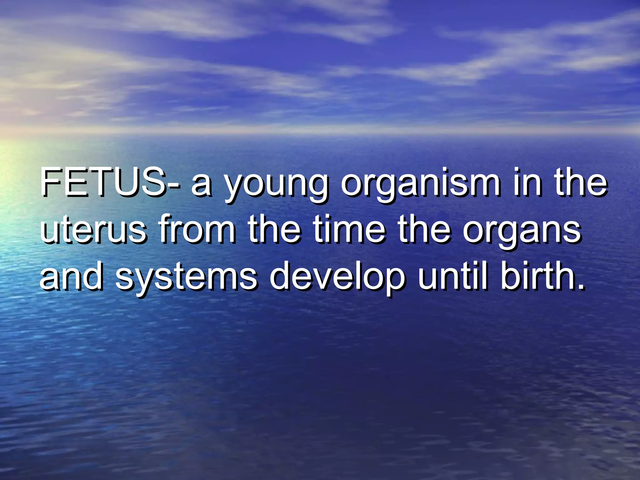 FETUS- a young organism in theFETUS- a young organism in the
uterus from the time the organsuterus from the time the organs
and systems develop until birth.and systems develop until birth.
 