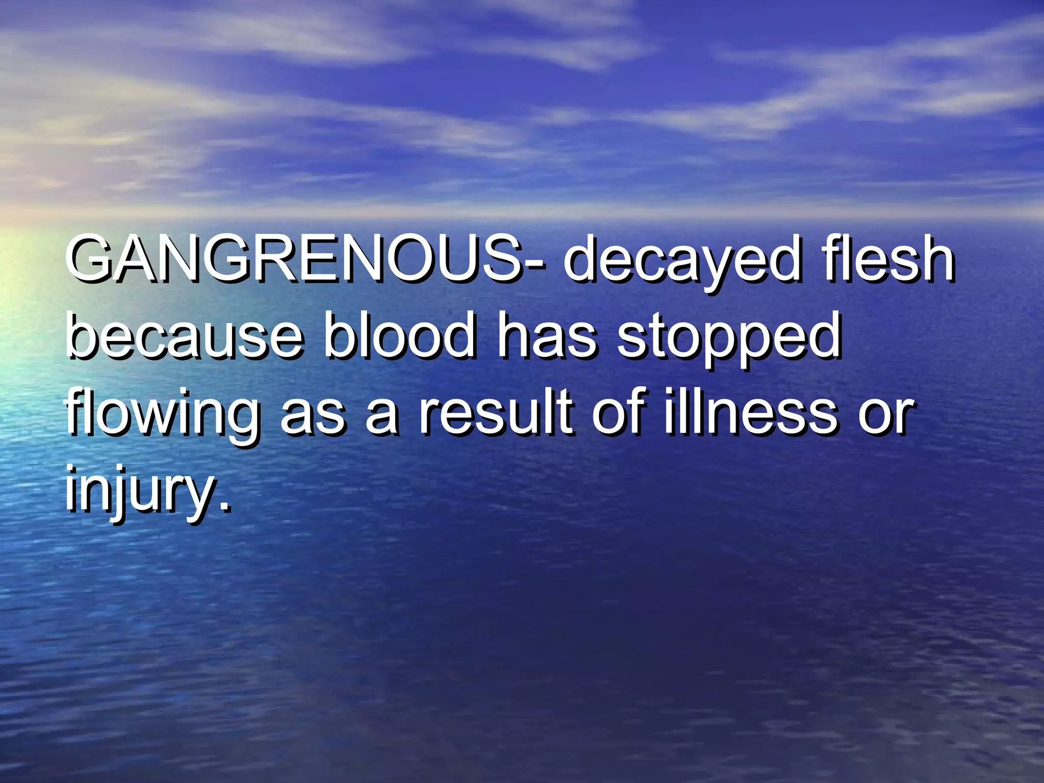 GANGRENOUS- decayed fleshGANGRENOUS- decayed flesh
because blood has stoppedbecause blood has stopped
flowing as a result of illness orflowing as a result of illness or
injury.injury.
 