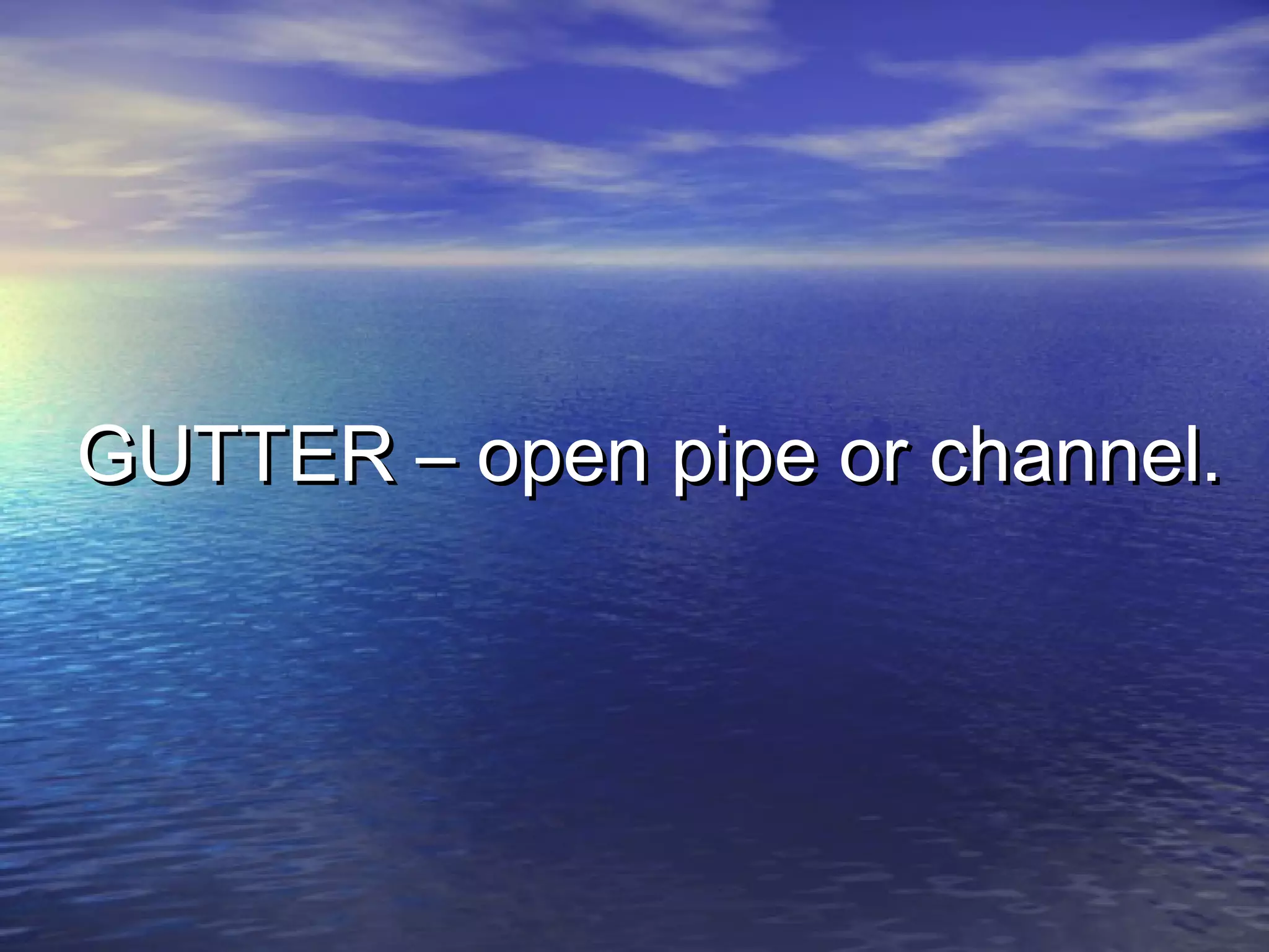 GUTTER – open pipe or channel.GUTTER – open pipe or channel.
 