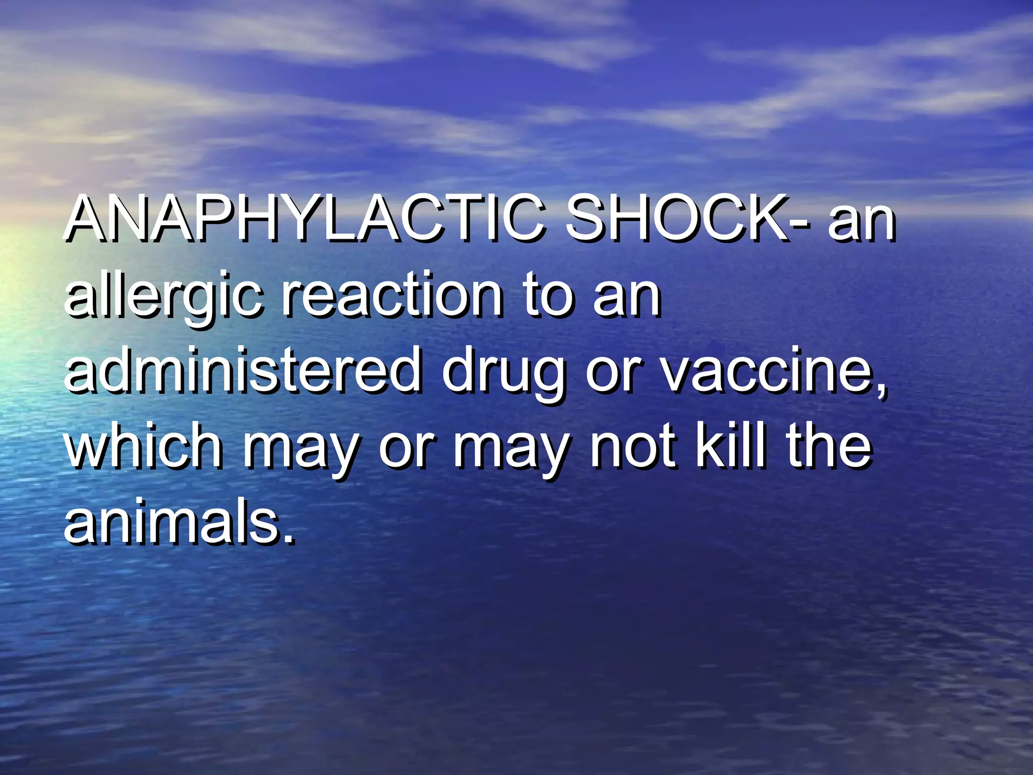 ANAPHYLACTIC SHOCK- anANAPHYLACTIC SHOCK- an
allergic reaction to anallergic reaction to an
administered drug or vaccine,administered drug or vaccine,
which may or may not kill thewhich may or may not kill the
animals.animals.
 