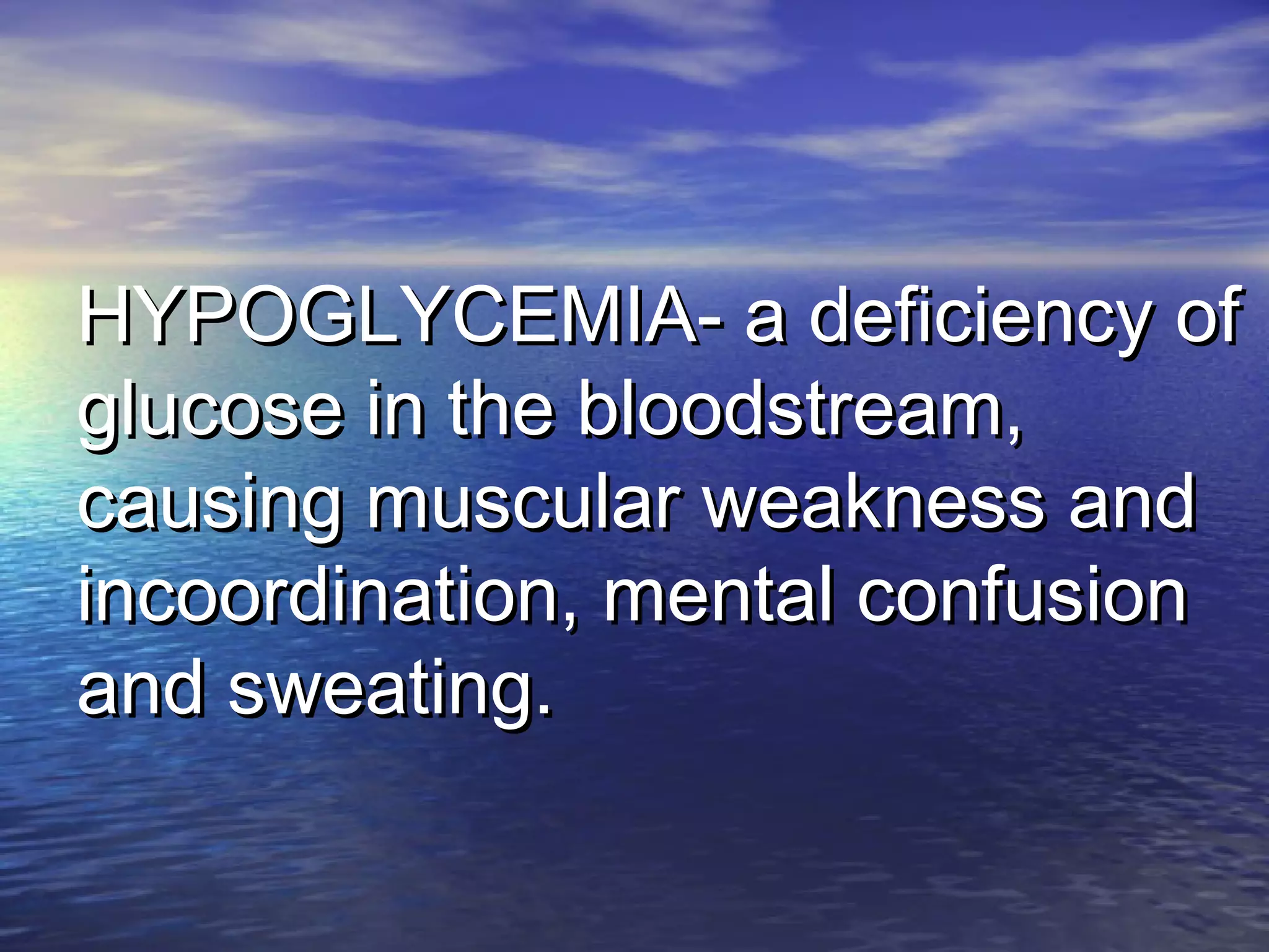 HYPOGLYCEMIA- a deficiency ofHYPOGLYCEMIA- a deficiency of
glucose in the bloodstream,glucose in the bloodstream,
causing muscular weakness andcausing muscular weakness and
incoordination, mental confusionincoordination, mental confusion
and sweating.and sweating.
 