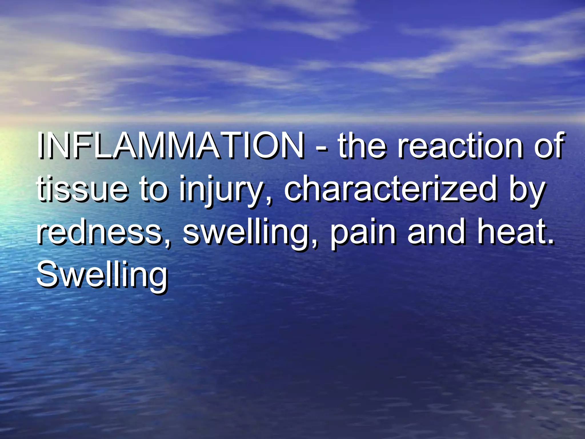 INFLAMMATION - the reaction ofINFLAMMATION - the reaction of
tissue to injury, characterized bytissue to injury, characterized by
redness, swelling, pain and heat.redness, swelling, pain and heat.
SwellingSwelling
 