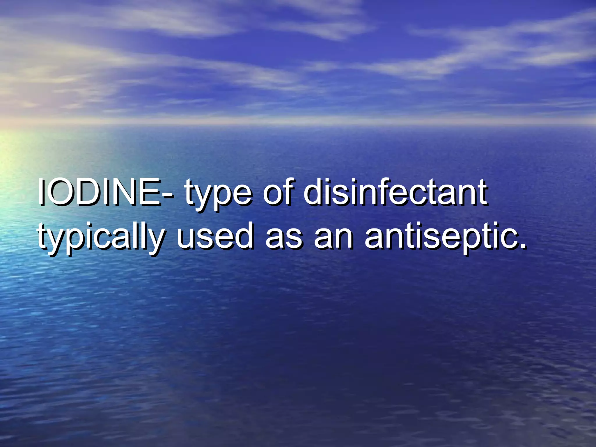 IODINE- type of disinfectantIODINE- type of disinfectant
typically used as an antiseptic.typically used as an antiseptic.
 