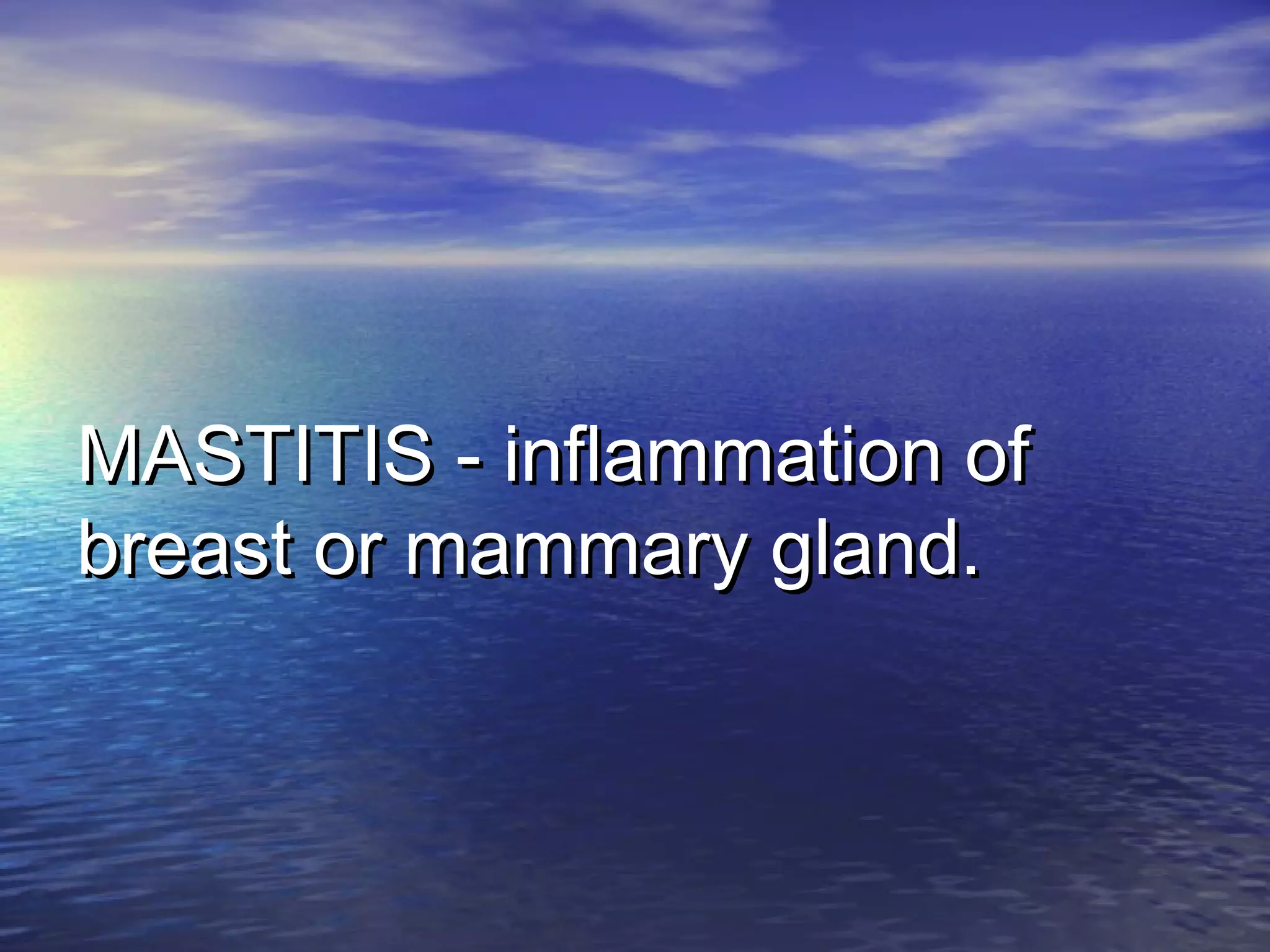 MASTITIS - inflammation ofMASTITIS - inflammation of
breast or mammary gland.breast or mammary gland.
 