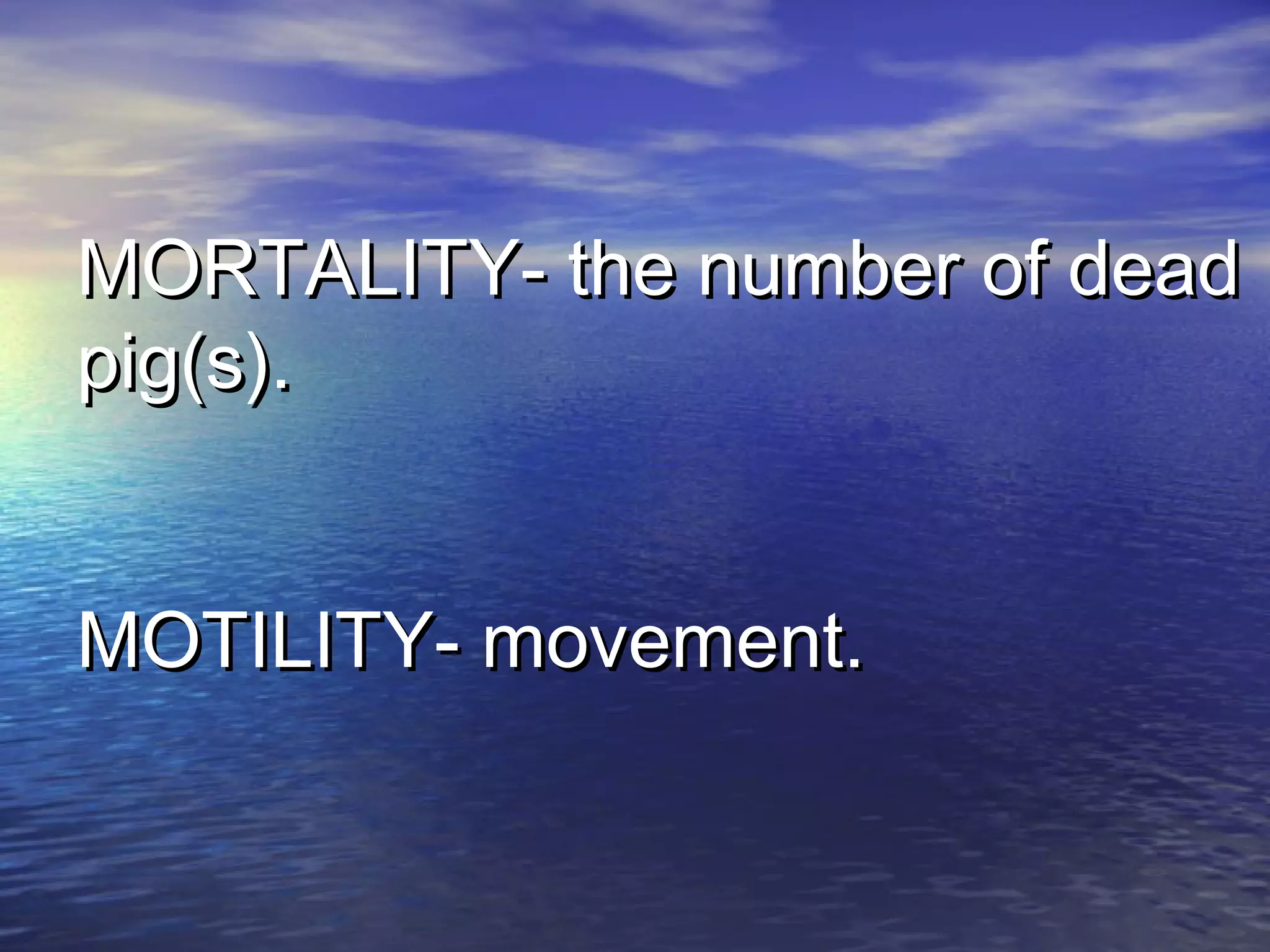MORTALITY- the number of deadMORTALITY- the number of dead
pig(s).pig(s).
MOTILITY- movement.MOTILITY- movement.
 