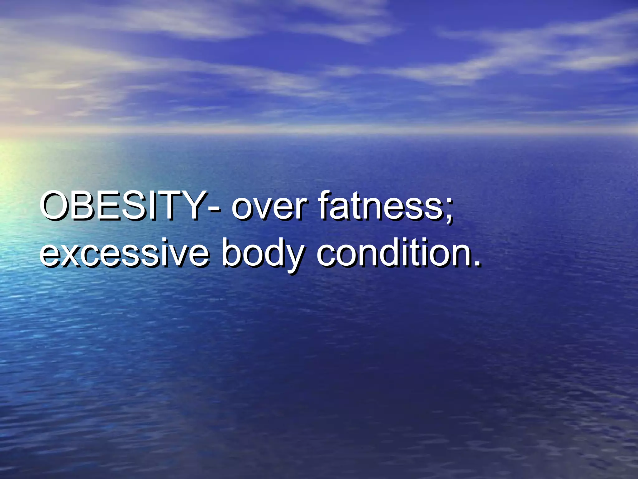 OBESITY- over fatness;OBESITY- over fatness;
excessive body condition.excessive body condition.
 