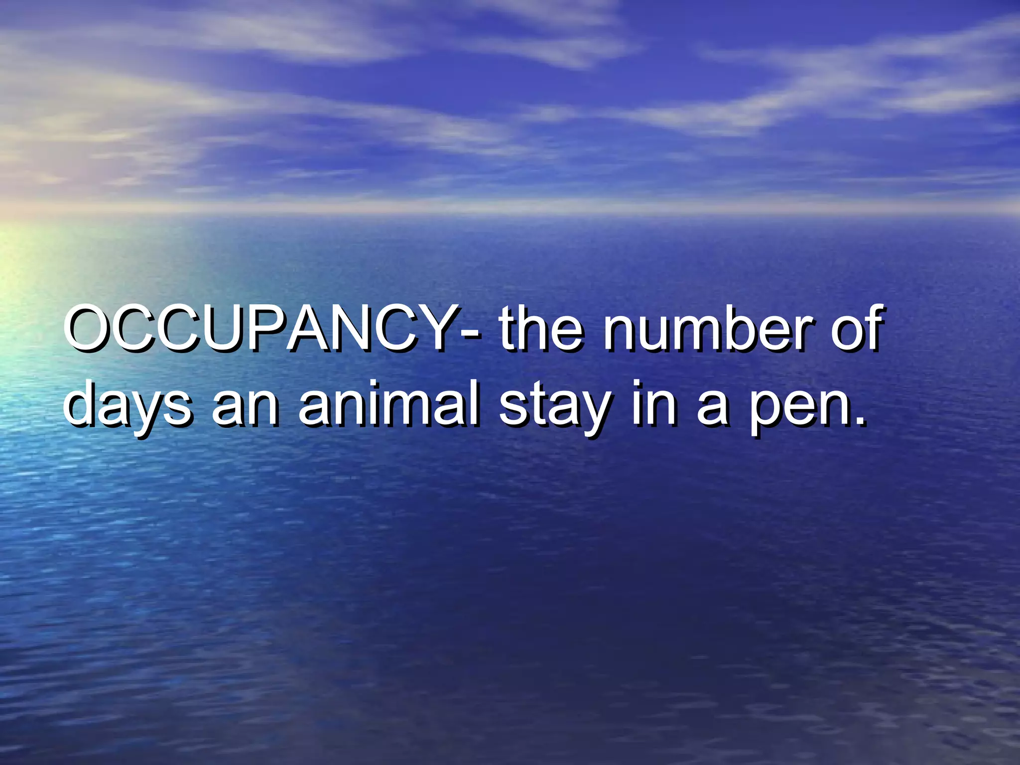 OCCUPANCY- the number ofOCCUPANCY- the number of
days an animal stay in a pen.days an animal stay in a pen.
 