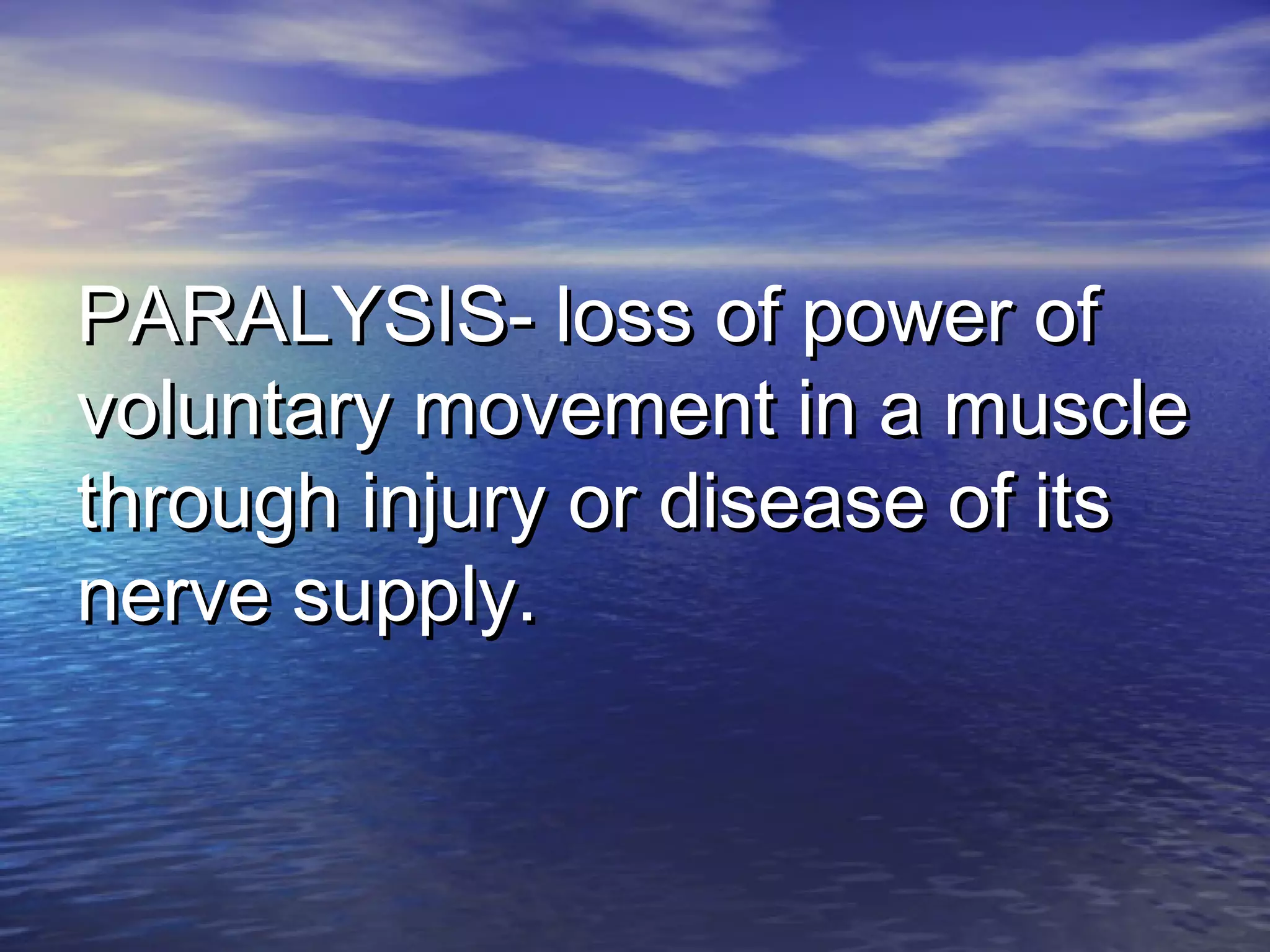 PARALYSIS- loss of power ofPARALYSIS- loss of power of
voluntary movement in a musclevoluntary movement in a muscle
through injury or disease of itsthrough injury or disease of its
nerve supply.nerve supply.
 