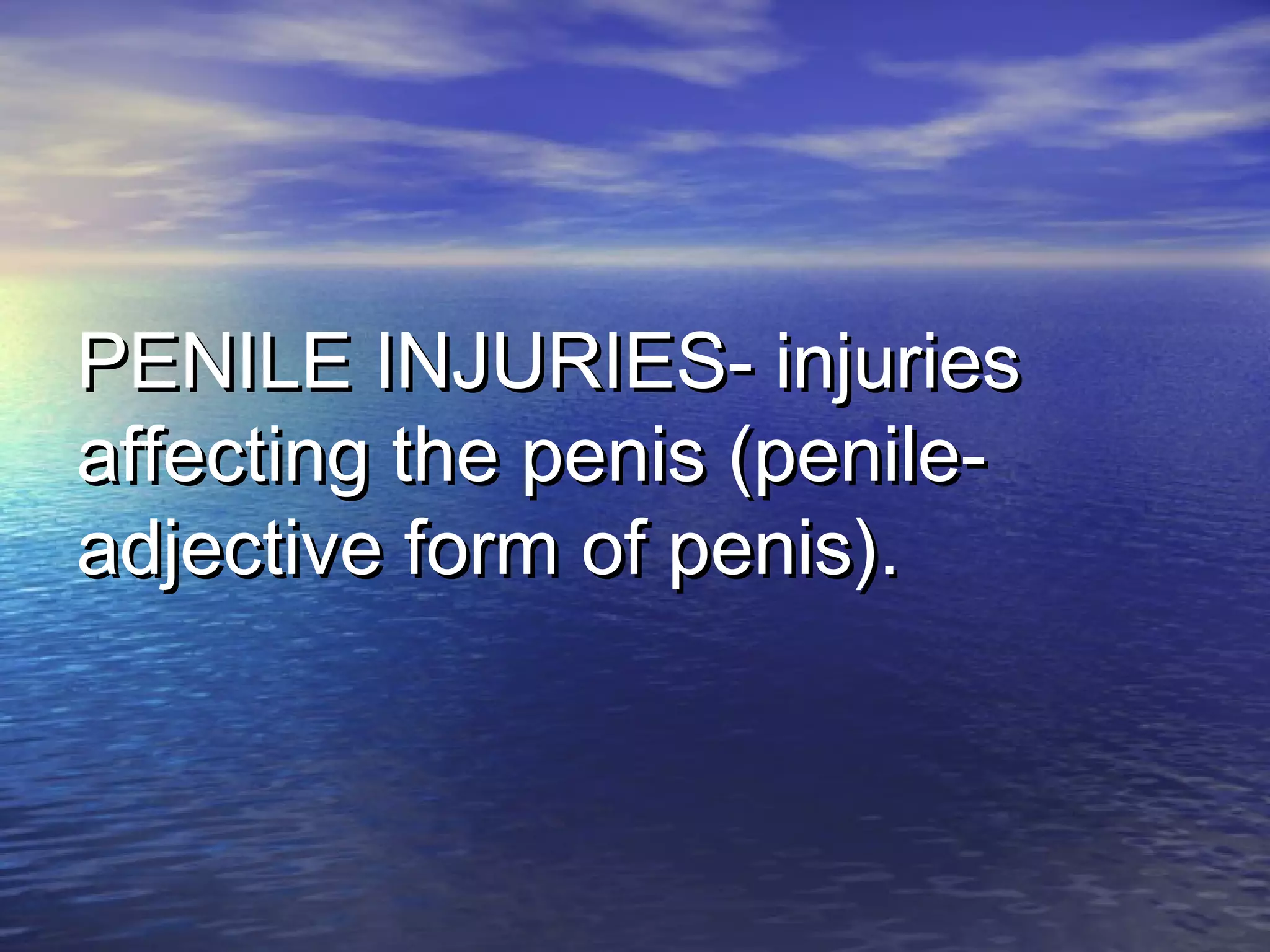 PENILE INJURIES- injuriesPENILE INJURIES- injuries
affecting the penis (penile-affecting the penis (penile-
adjective form of penis).adjective form of penis).
 