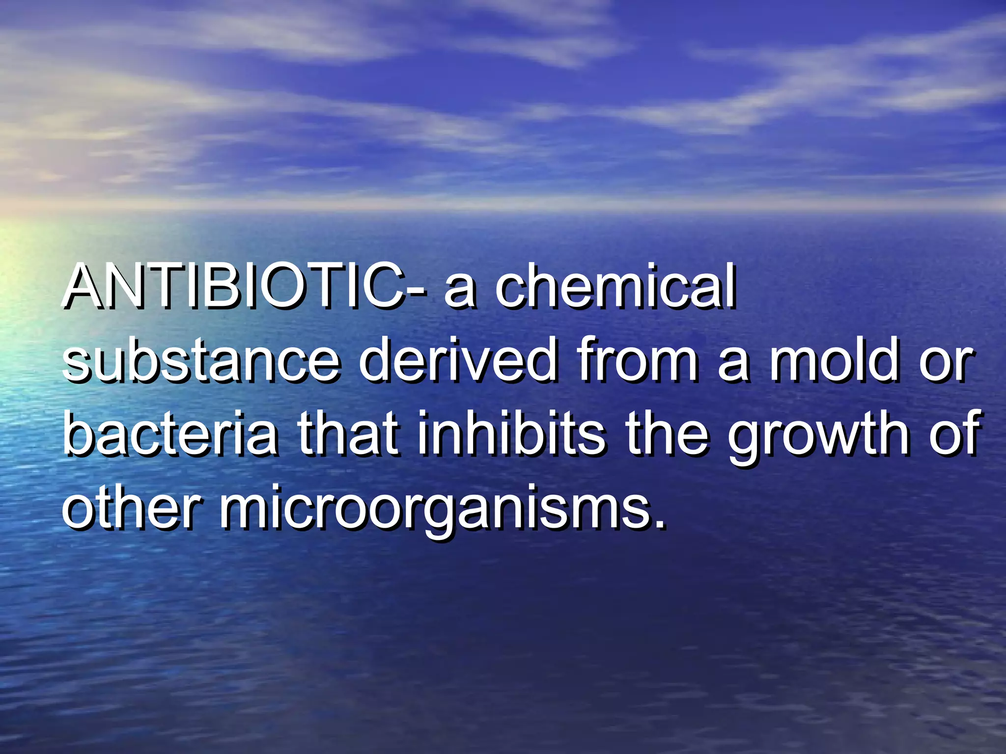 ANTIBIOTIC- a chemicalANTIBIOTIC- a chemical
substance derived from a mold orsubstance derived from a mold or
bacteria that inhibits the growth ofbacteria that inhibits the growth of
other microorganisms.other microorganisms.
 