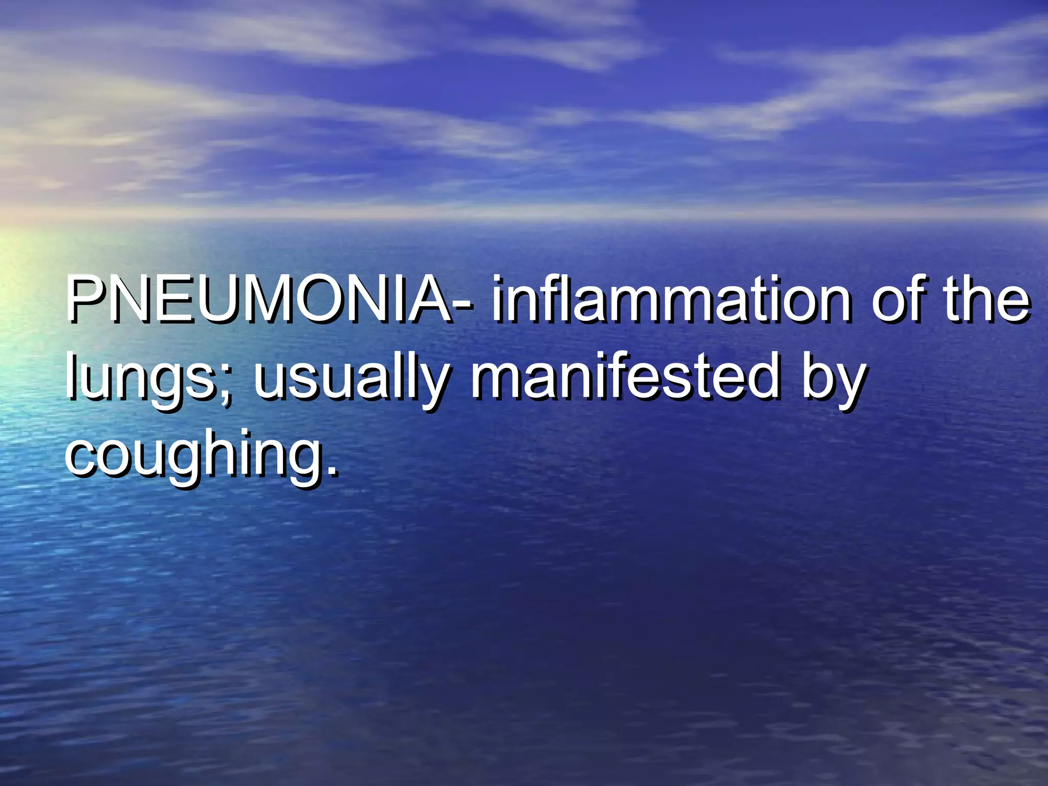 PNEUMONIA- inflammation of thePNEUMONIA- inflammation of the
lungs; usually manifested bylungs; usually manifested by
coughing.coughing.
 