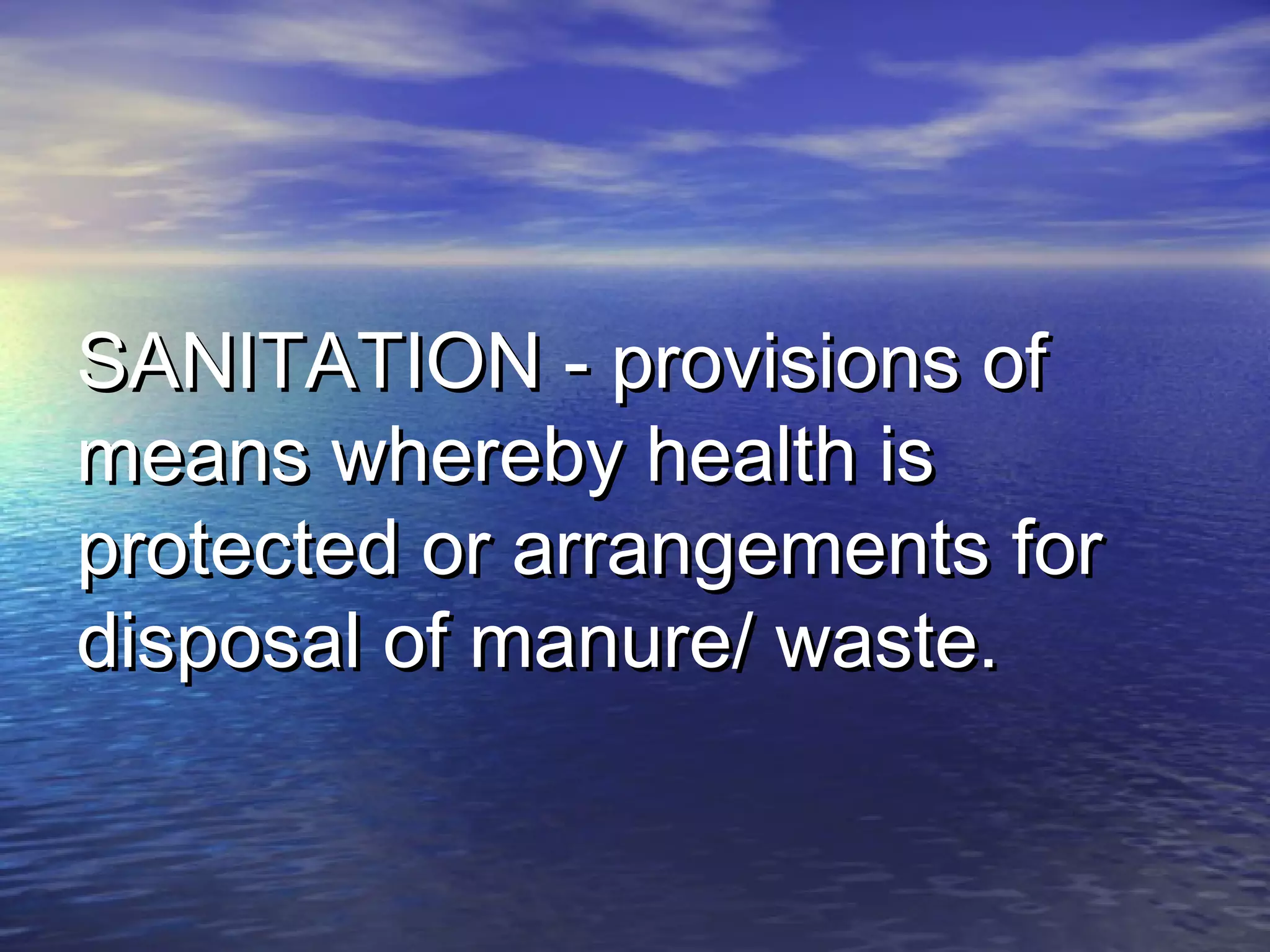 SANITATION - provisions ofSANITATION - provisions of
means whereby health ismeans whereby health is
protected or arrangements forprotected or arrangements for
disposal of manure/ waste.disposal of manure/ waste.
 