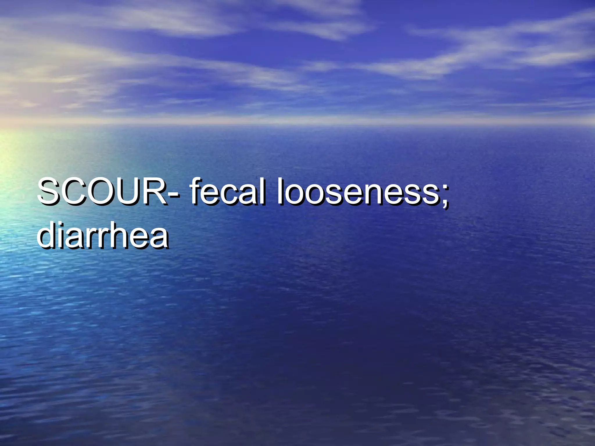 SCOUR- fecal looseness;SCOUR- fecal looseness;
diarrheadiarrhea
 