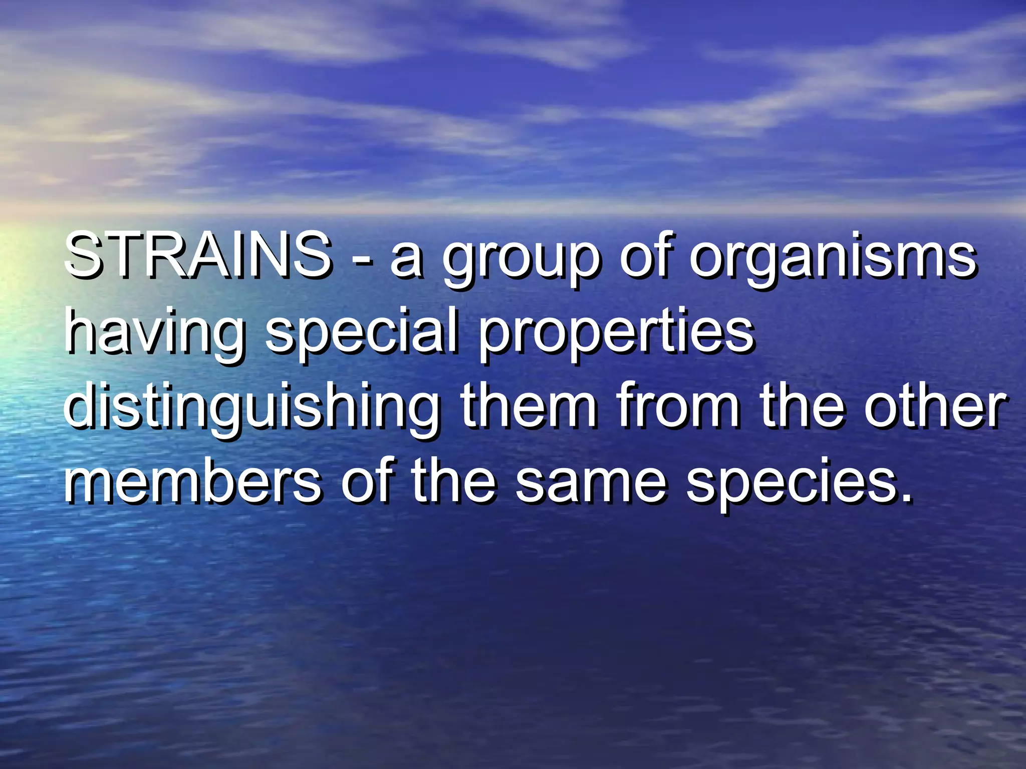 STRAINS - a group of organismsSTRAINS - a group of organisms
having special propertieshaving special properties
distinguishing them from the otherdistinguishing them from the other
members of the same species.members of the same species.
 