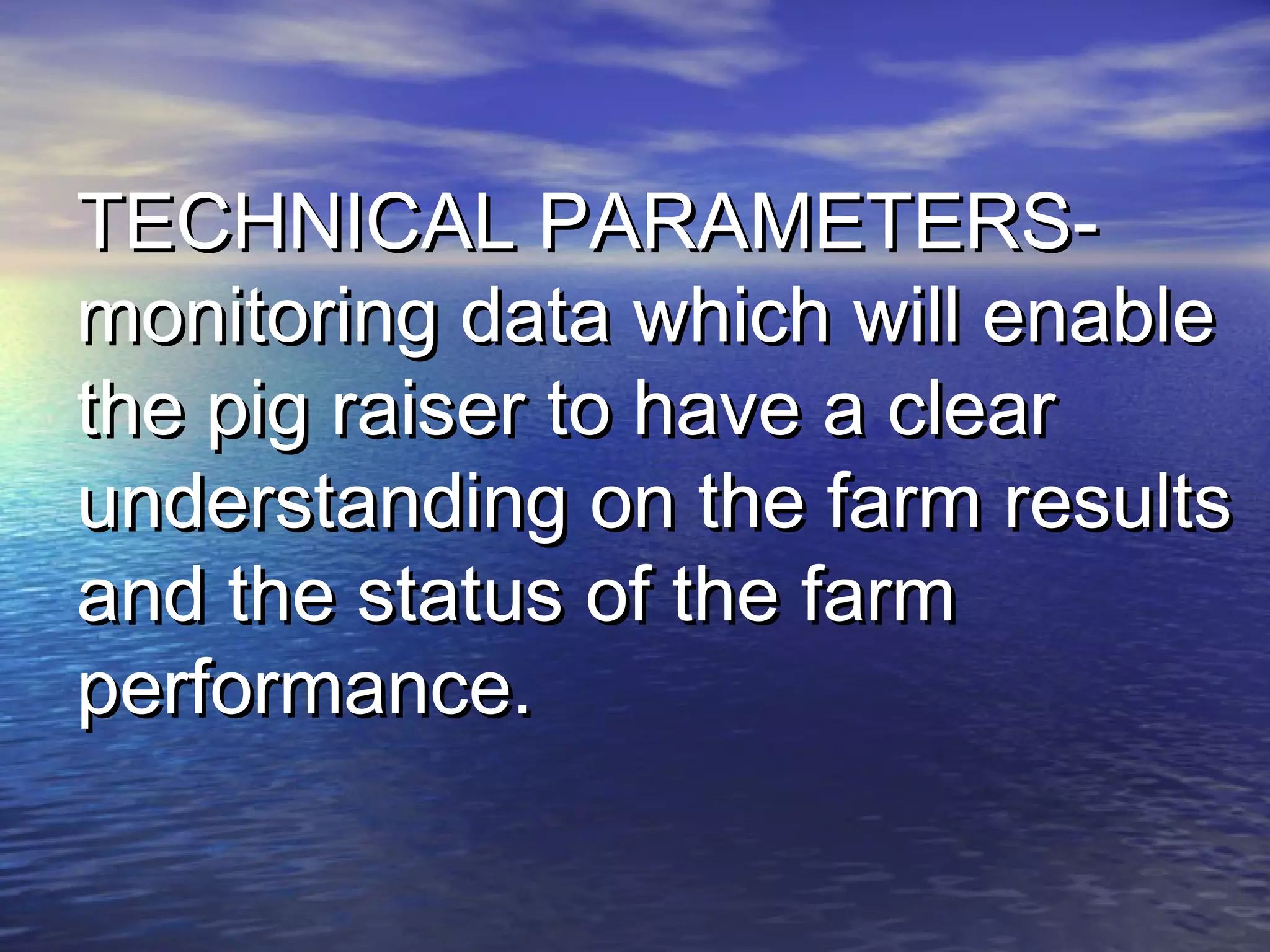 TECHNICAL PARAMETERS-TECHNICAL PARAMETERS-
monitoring data which will enablemonitoring data which will enable
the pig raiser to have a clearthe pig raiser to have a clear
understanding on the farm resultsunderstanding on the farm results
and the status of the farmand the status of the farm
performance.performance.
 