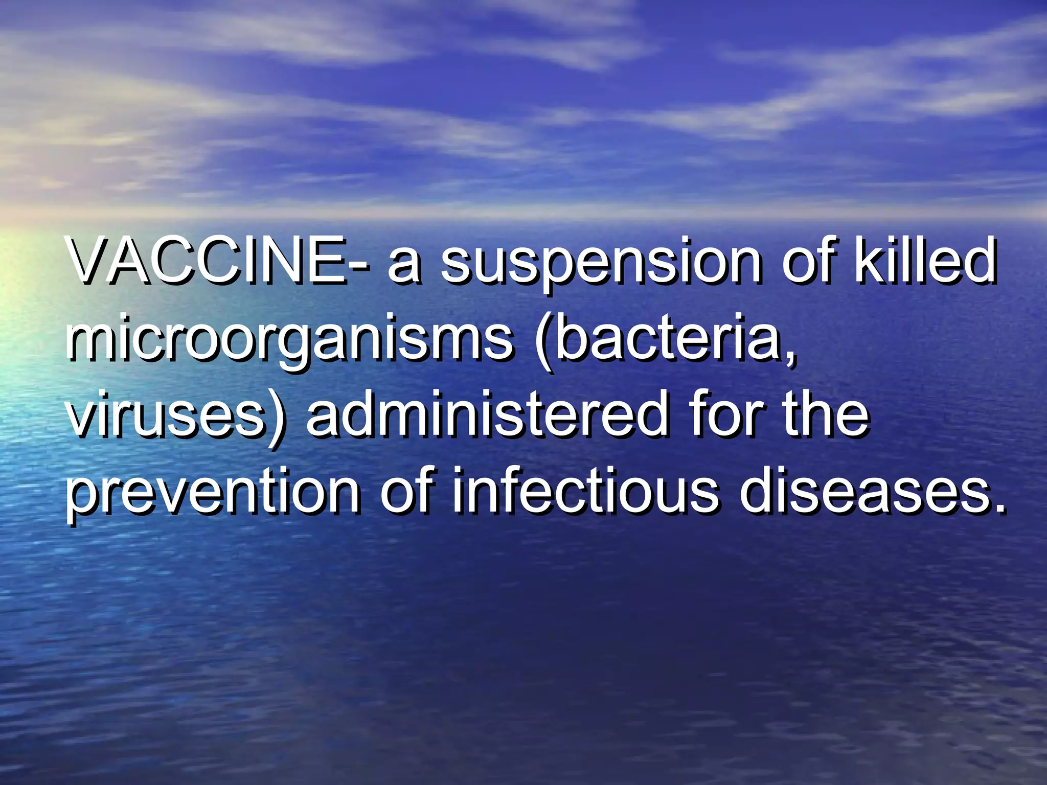 VACCINE- a suspension of killedVACCINE- a suspension of killed
microorganisms (bacteria,microorganisms (bacteria,
viruses) administered for theviruses) administered for the
prevention of infectious diseases.prevention of infectious diseases.
 